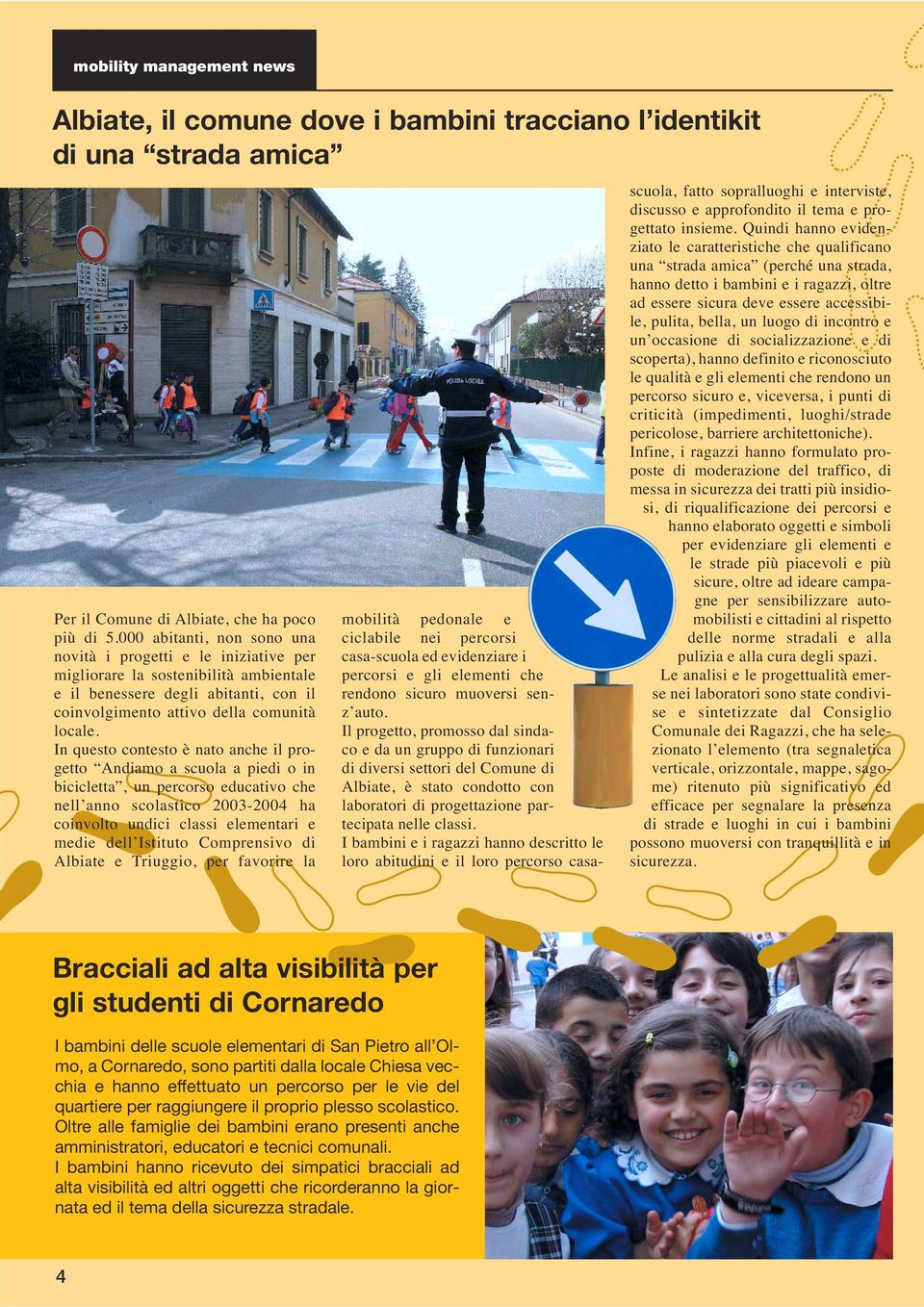 In questo contesto è nato anche il progetto Andiamo a scuola a piedi o in bicicletta, un percorso educativo che nell anno scolastico 2003-2004 ha coinvolto undici classi elementari e medie dell