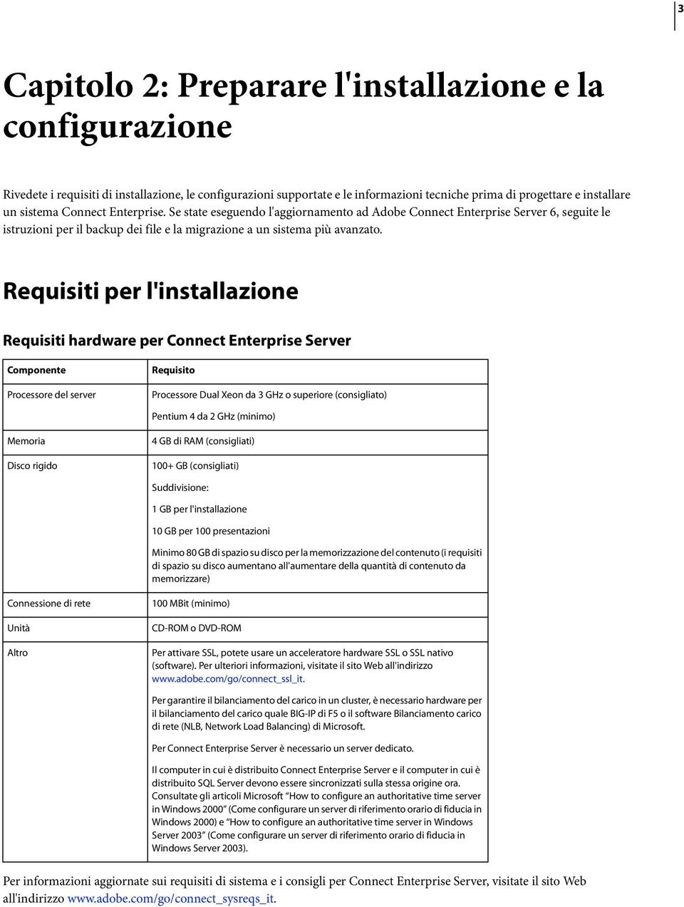 Requisiti per l'installazione Requisiti hardware per Connect Enterprise Server Componente Processore del server Requisito Processore Dual Xeon da 3 GHz o superiore (consigliato) Pentium 4 da 2 GHz