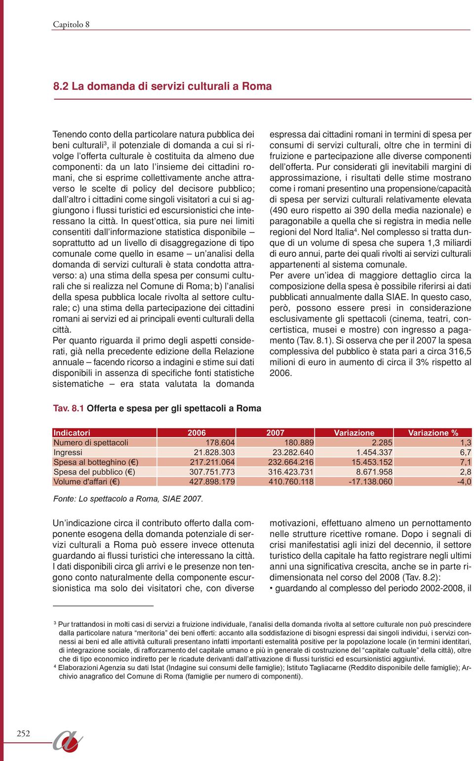 componenti: da un lato l insieme dei cittadini romani, che si esprime collettivamente anche attraverso le scelte di policy del decisore pubblico; dall altro i cittadini come singoli visitatori a cui