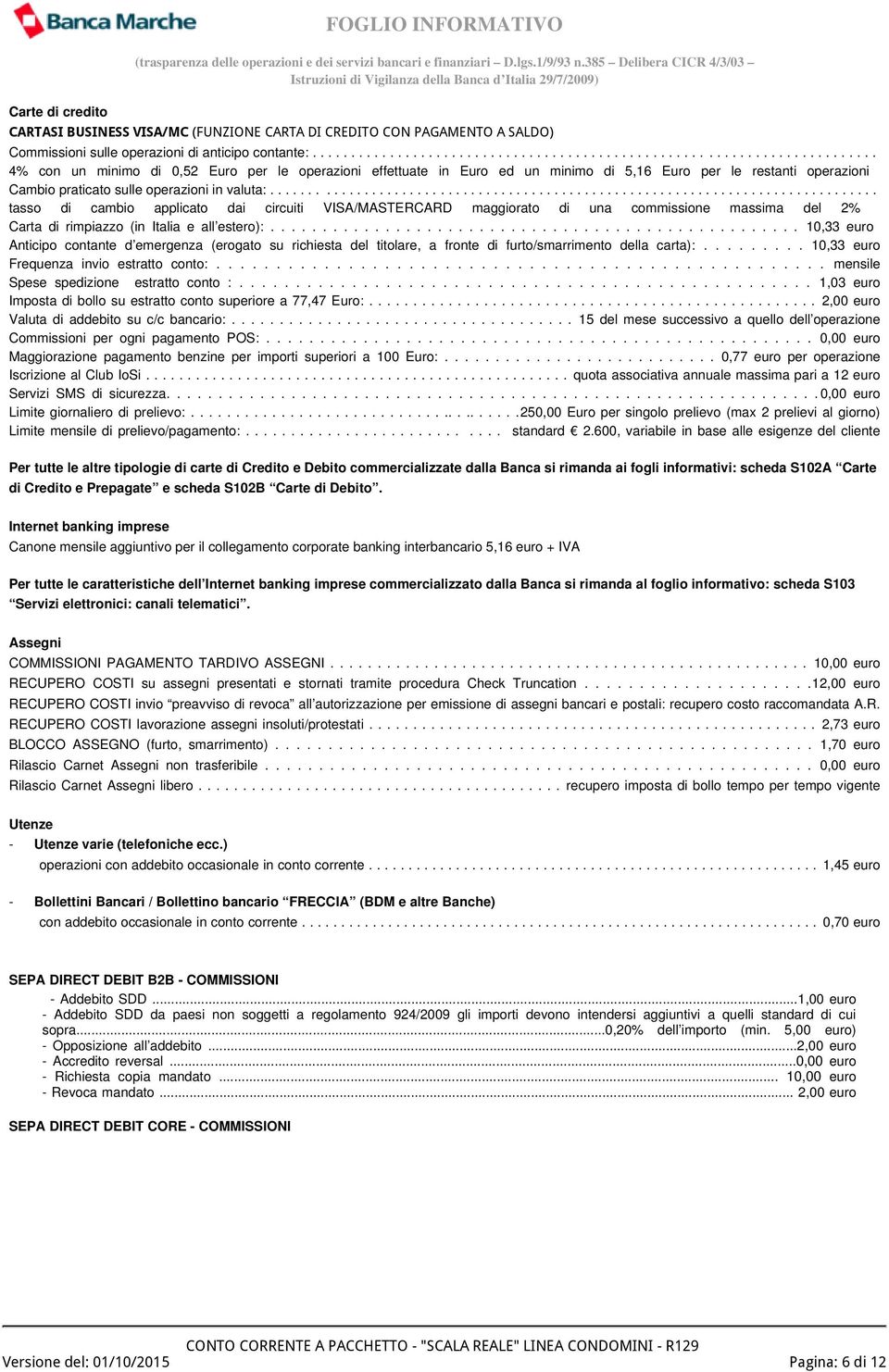 ............................................................................... tasso di cambio applicato dai circuiti VISA/MASTERCARD maggiorato di una commissione massima del 2% Carta di rimpiazzo (in Italia e all estero):.