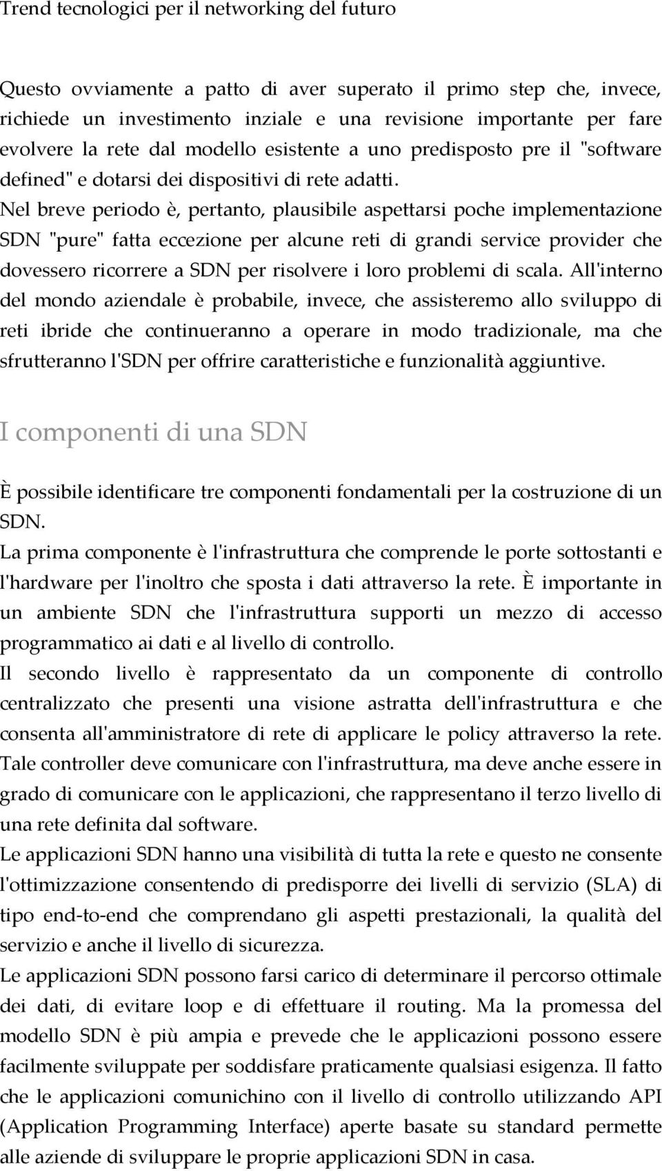 Nel breve periodo è, pertanto, plausibile aspettarsi poche implementazione SDN "pure" fatta eccezione per alcune reti di grandi service provider che dovessero ricorrere a SDN per risolvere i loro