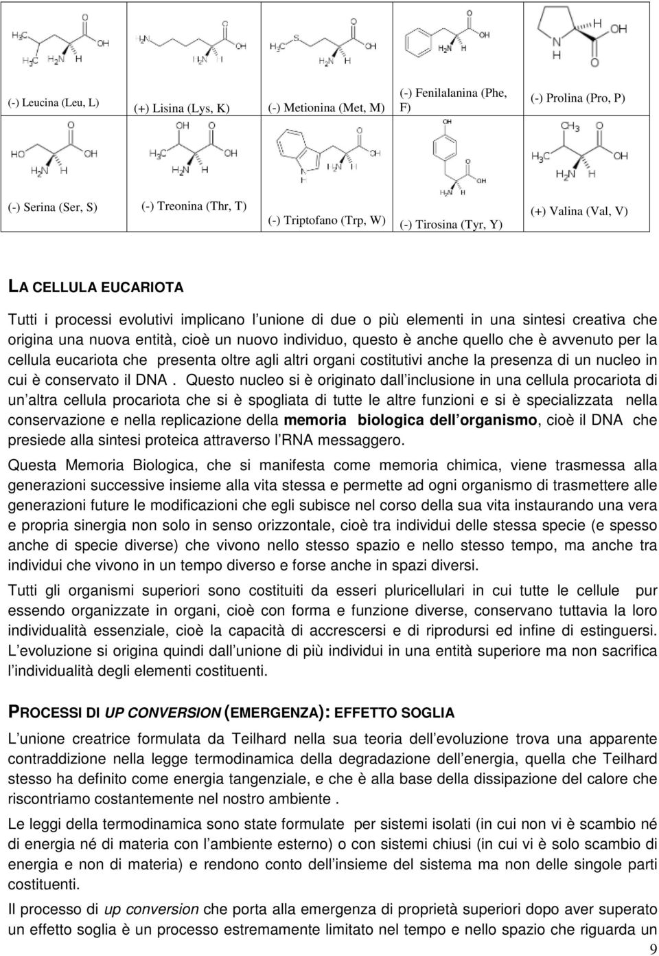 anche quello che è avvenuto per la cellula eucariota che presenta oltre agli altri organi costitutivi anche la presenza di un nucleo in cui è conservato il DNA.