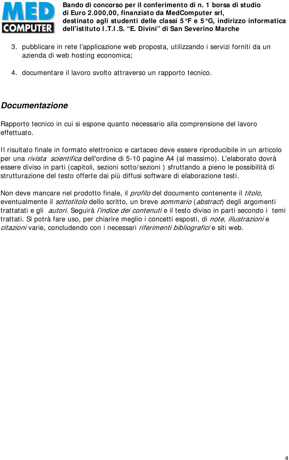 Il risultato finale in formato elettronico e cartaceo deve essere riproducibile in un articolo per una rivista scientifica dell'ordine di 5-10 pagine A4 (al massimo).