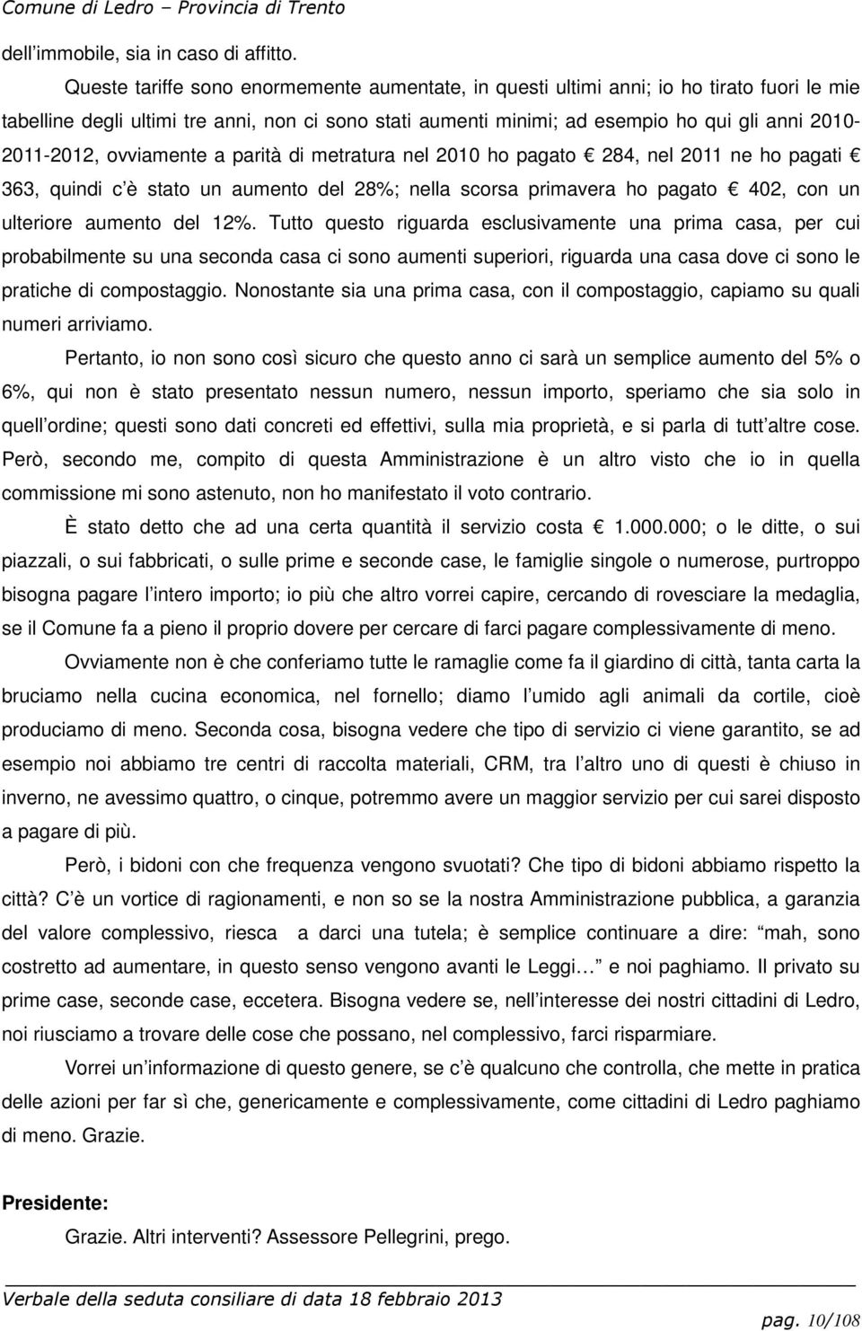 2010-2011-2012, ovviamente a parità di metratura nel 2010 ho pagato 284, nel 2011 ne ho pagati 363, quindi c è stato un aumento del 28%; nella scorsa primavera ho pagato 402, con un ulteriore aumento