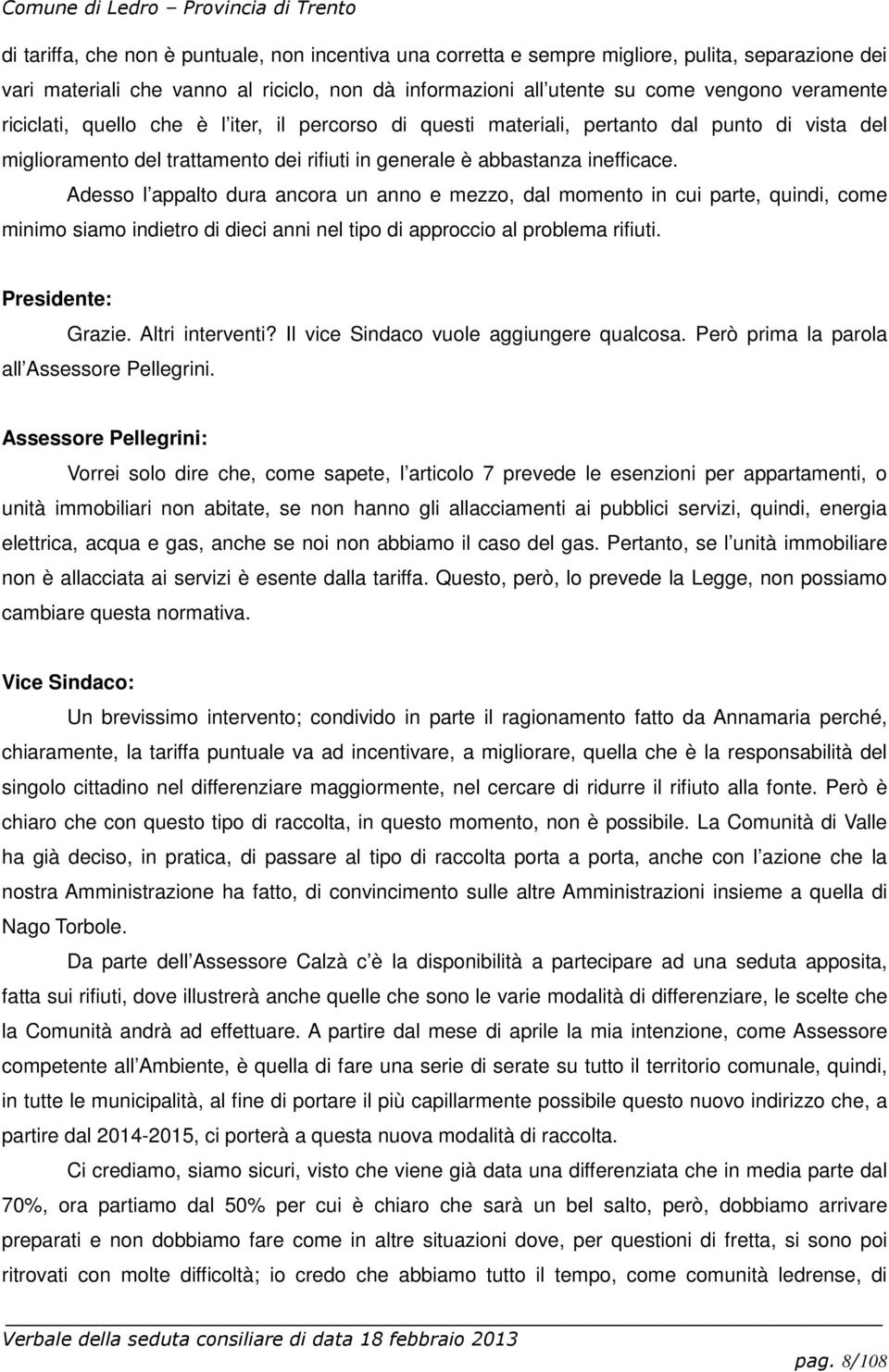 Adesso l appalto dura ancora un anno e mezzo, dal momento in cui parte, quindi, come minimo siamo indietro di dieci anni nel tipo di approccio al problema rifiuti. Grazie. Altri interventi?