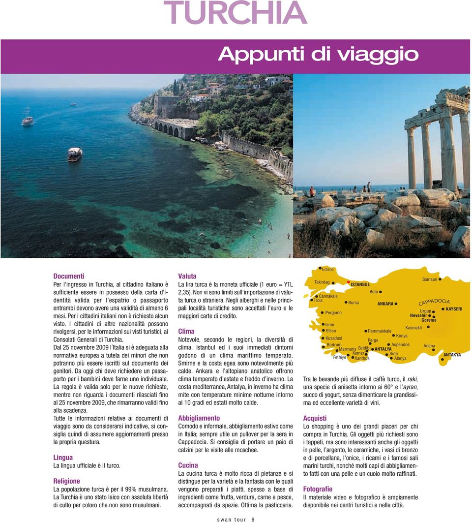 I cittadini di altre nazionalità possono rivolgersi, per le informazioni sui visti turistici, ai Consolati Generali di Turchia.