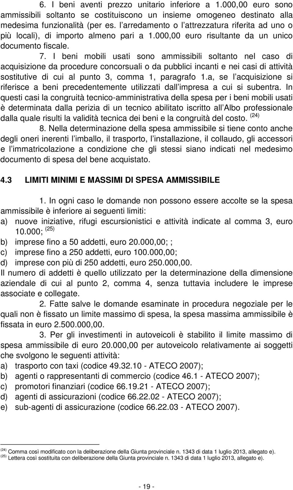 I beni mobili usati sono ammissibili soltanto nel caso di acquisizione da procedure concorsuali o da pubblici incanti e nei casi di attività sostitutive di cui al punto 3, comma 1, paragrafo 1.