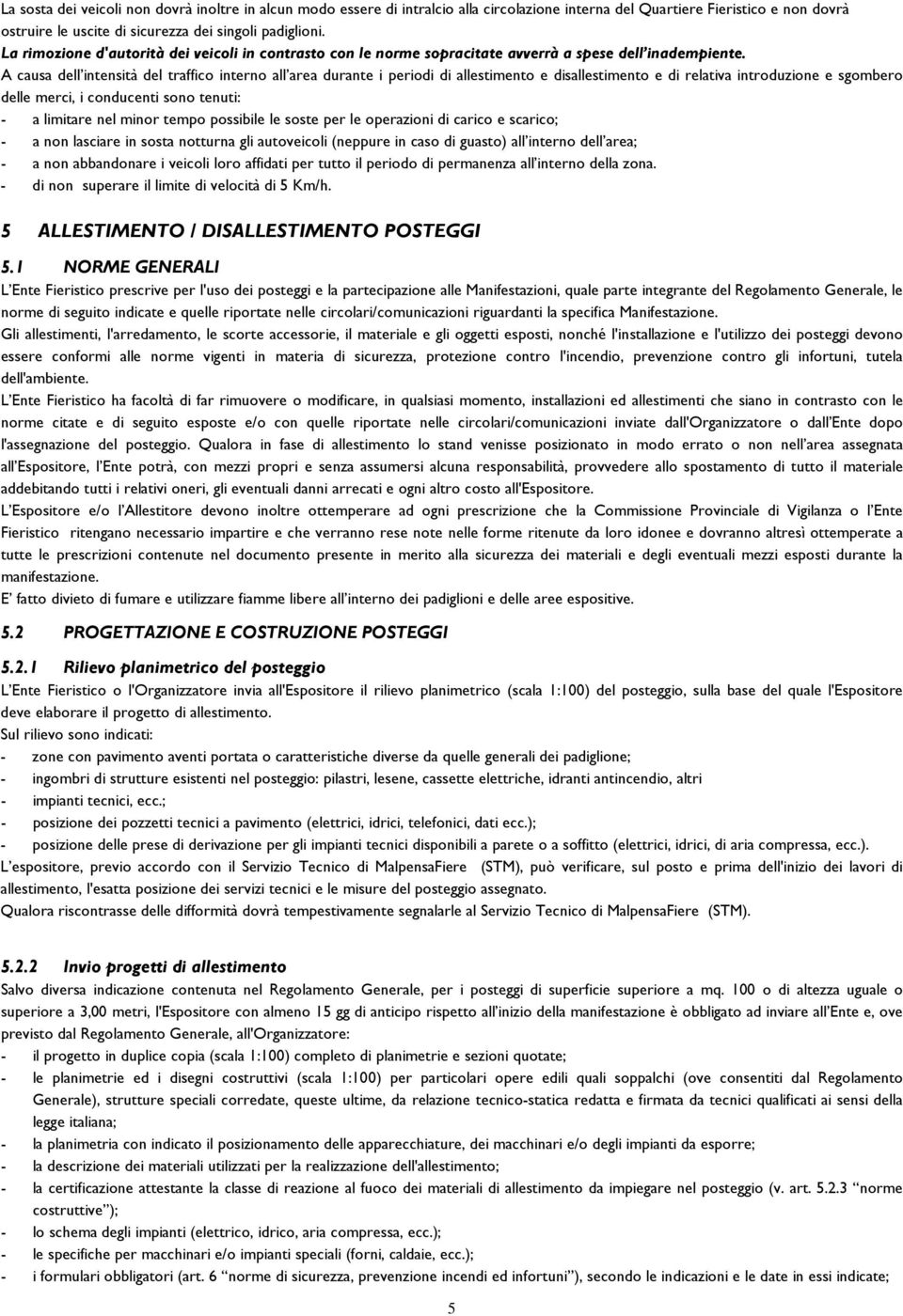 A causa dell intensità del traffico interno all area durante i periodi di allestimento e disallestimento e di relativa introduzione e sgombero delle merci, i conducenti sono tenuti: - a limitare nel