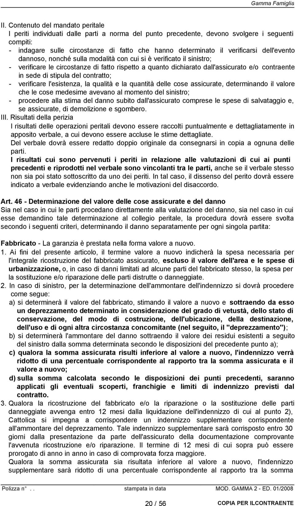 stipula del contratto; - verificare l'esistenza, la qualità e la quantità delle cose assicurate, determinando il valore che le cose medesime avevano al momento del sinistro; - procedere alla stima