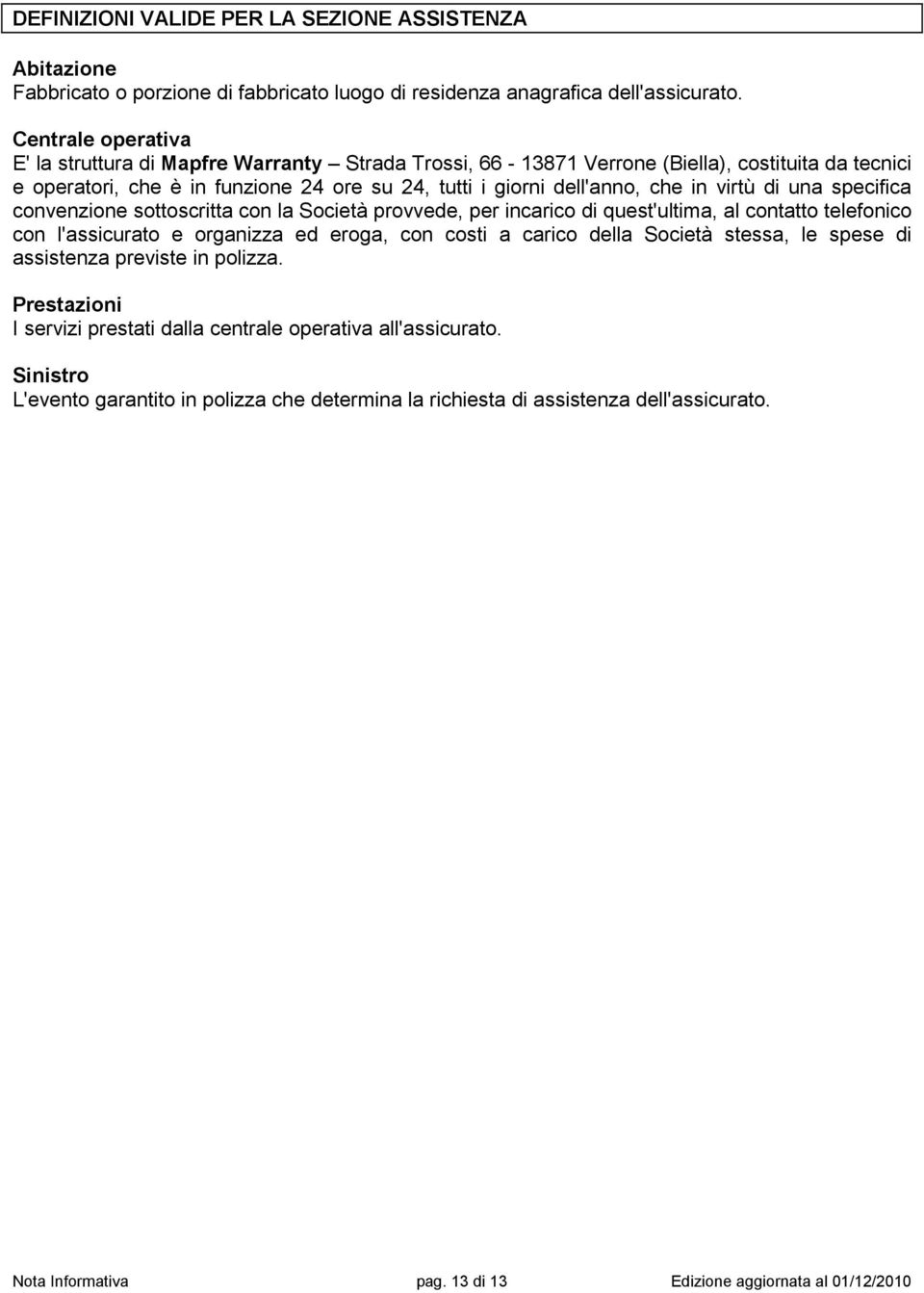 virtù di una specifica convenzione sottoscritta con la Società provvede, per incarico di quest'ultima, al contatto telefonico con l'assicurato e organizza ed eroga, con costi a carico della Società