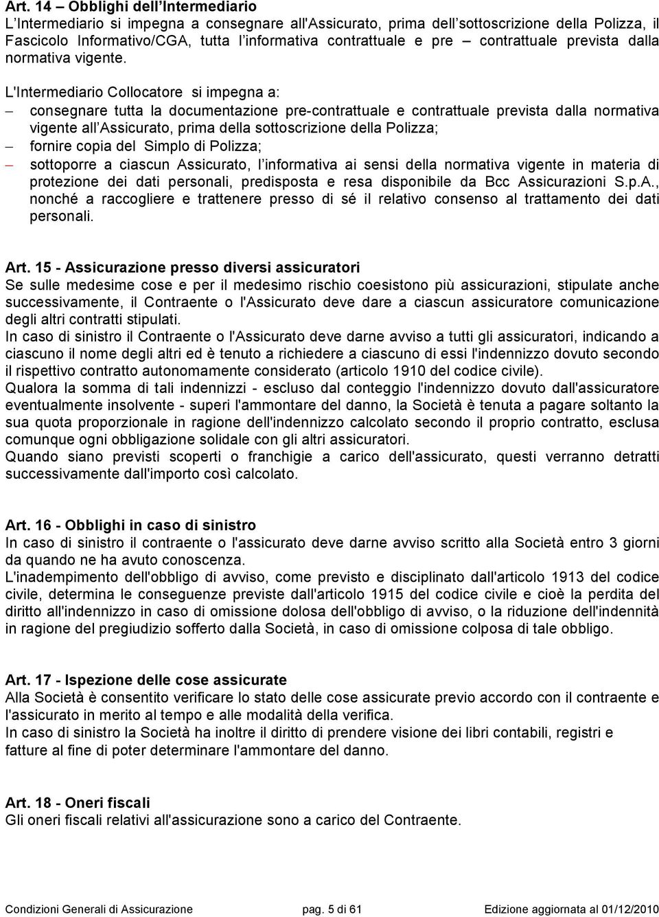 L'Intermediario Collocatore si impegna a: consegnare tutta la documentazione pre-contrattuale e contrattuale prevista dalla normativa vigente all Assicurato, prima della sottoscrizione della Polizza;