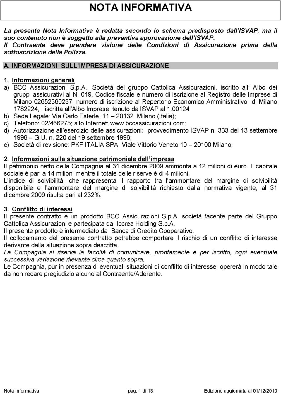 Informazioni generali a) BCC Assicurazioni S.p.A., Società del gruppo Cattolica Assicurazioni, iscritto all Albo dei gruppi assicurativi al N. 019.