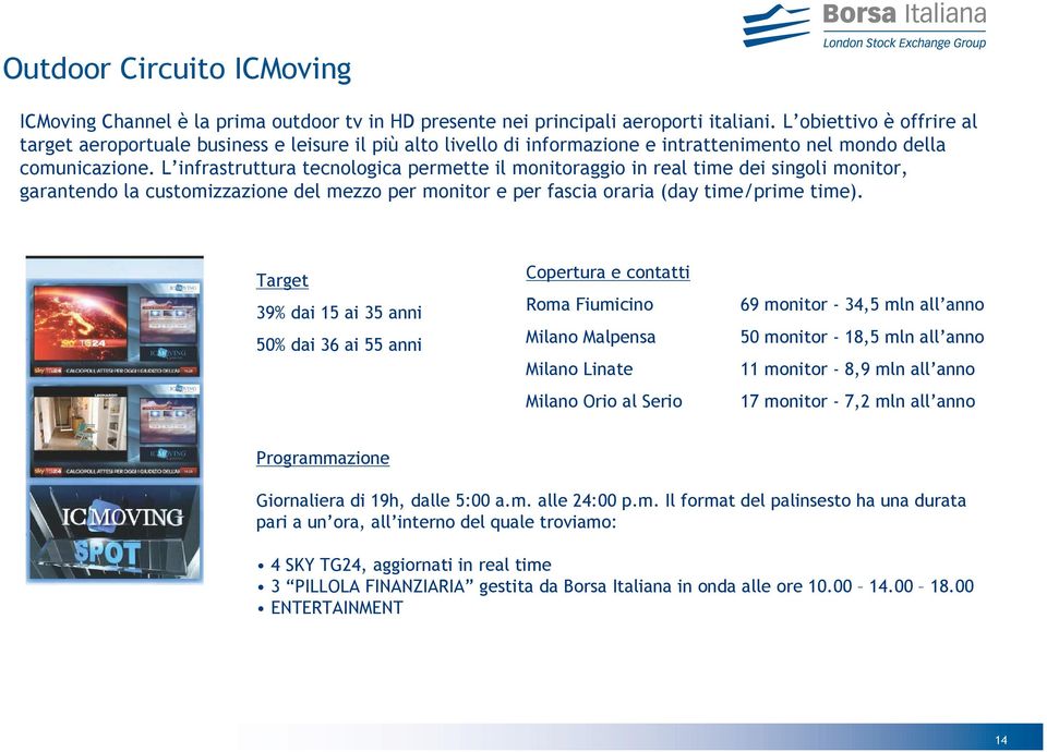 L infrastruttura tecnologica permette il monitoraggio in real time dei singoli monitor, garantendo la customizzazione del mezzo per monitor e per fascia oraria (day time/prime time).