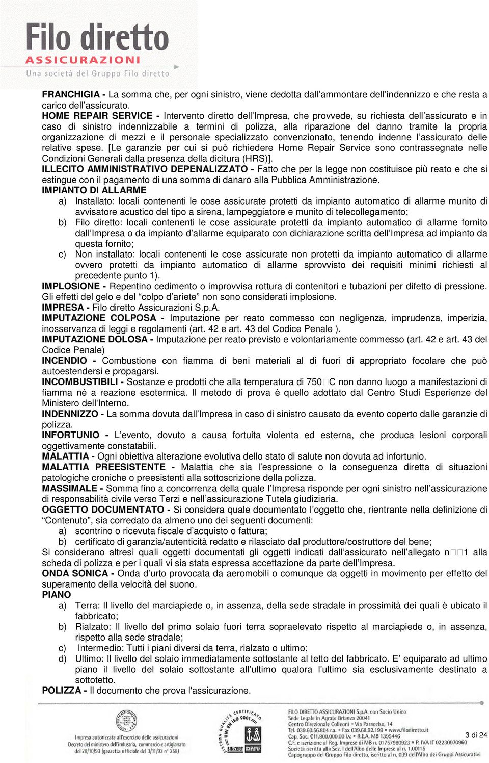 propria organizzazione di mezzi e il personale specializzato convenzionato, tenendo indenne l assicurato delle relative spese.