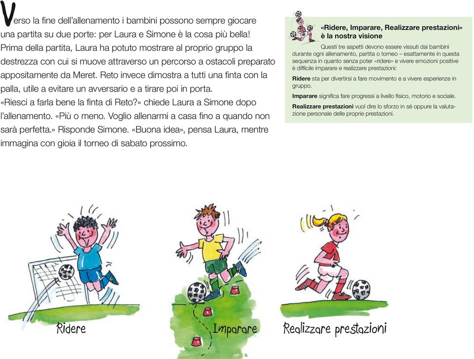 Reto invece dimostra a tutti una finta con la palla, utile a evitare un avversario e a tirare poi in porta. «Riesci a farla bene la finta di Reto?» chiede Laura a Simone dopo l allenamento.