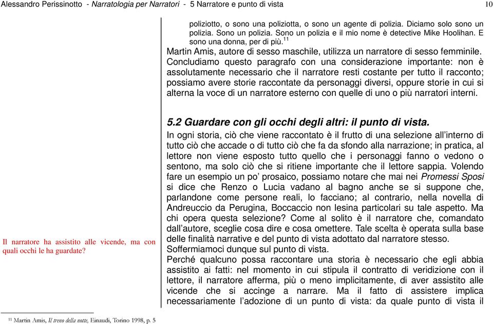 Concludiamo questo paragrafo con una considerazione importante: non è assolutamente necessario che il narratore resti costante per tutto il racconto; possiamo avere storie raccontate da personaggi