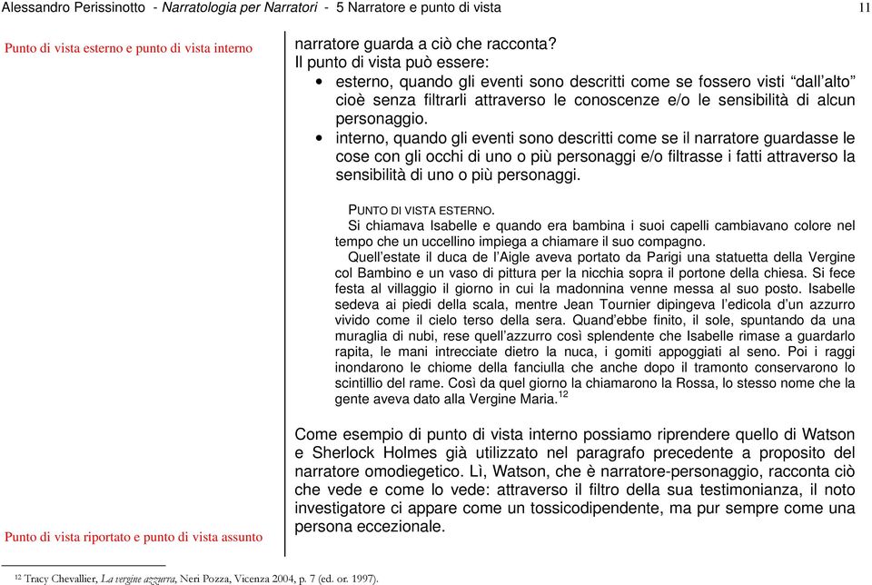 interno, quando gli eventi sono descritti come se il narratore guardasse le cose con gli occhi di uno o più personaggi e/o filtrasse i fatti attraverso la sensibilità di uno o più personaggi.