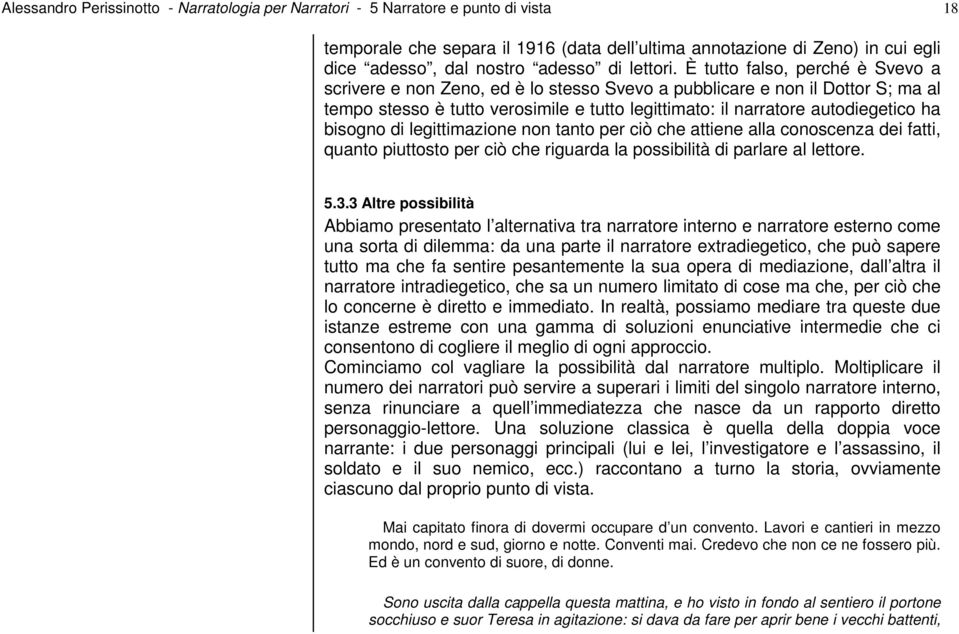 È tutto falso, perché è Svevo a scrivere e non Zeno, ed è lo stesso Svevo a pubblicare e non il Dottor S; ma al tempo stesso è tutto verosimile e tutto legittimato: il narratore autodiegetico ha