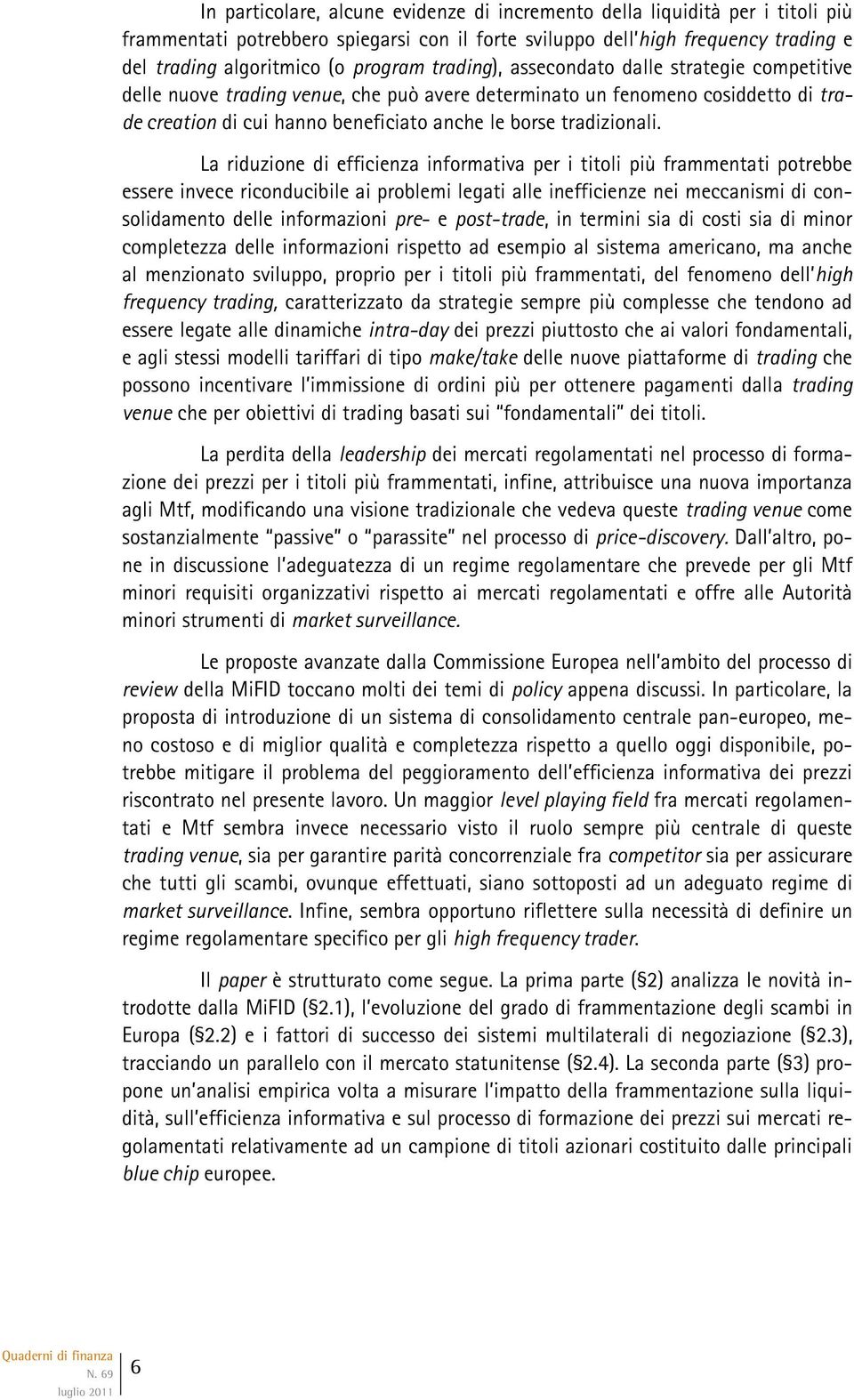 La riduzione di efficienza informativa per i titoli più frammentati potrebbe essere invece riconducibile ai problemi legati alle inefficienze nei meccanismi di consolidamento delle informazioni pre-