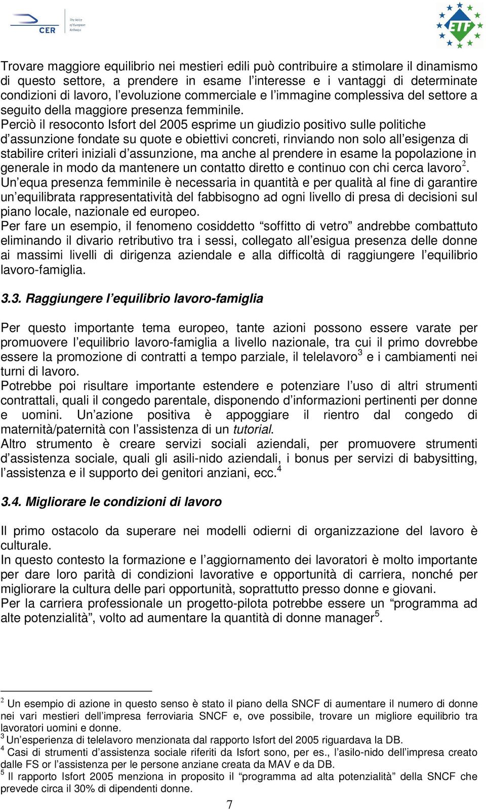 Perciò il resoconto Isfort del 2005 esprime un giudizio positivo sulle politiche d assunzione fondate su quote e obiettivi concreti, rinviando non solo all esigenza di stabilire criteri iniziali d