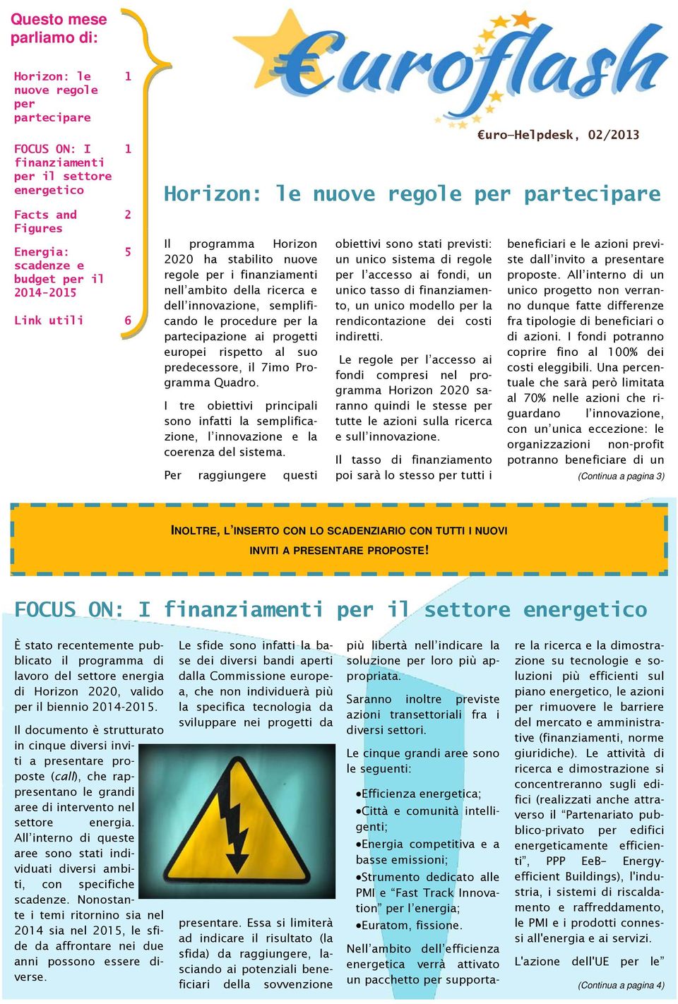 partecipazione ai progetti europei rispetto al suo predecessore, il 7imo Programma Quadro. I tre obiettivi principali sono infatti la semplificazione, l innovazione e la coerenza del sistema.