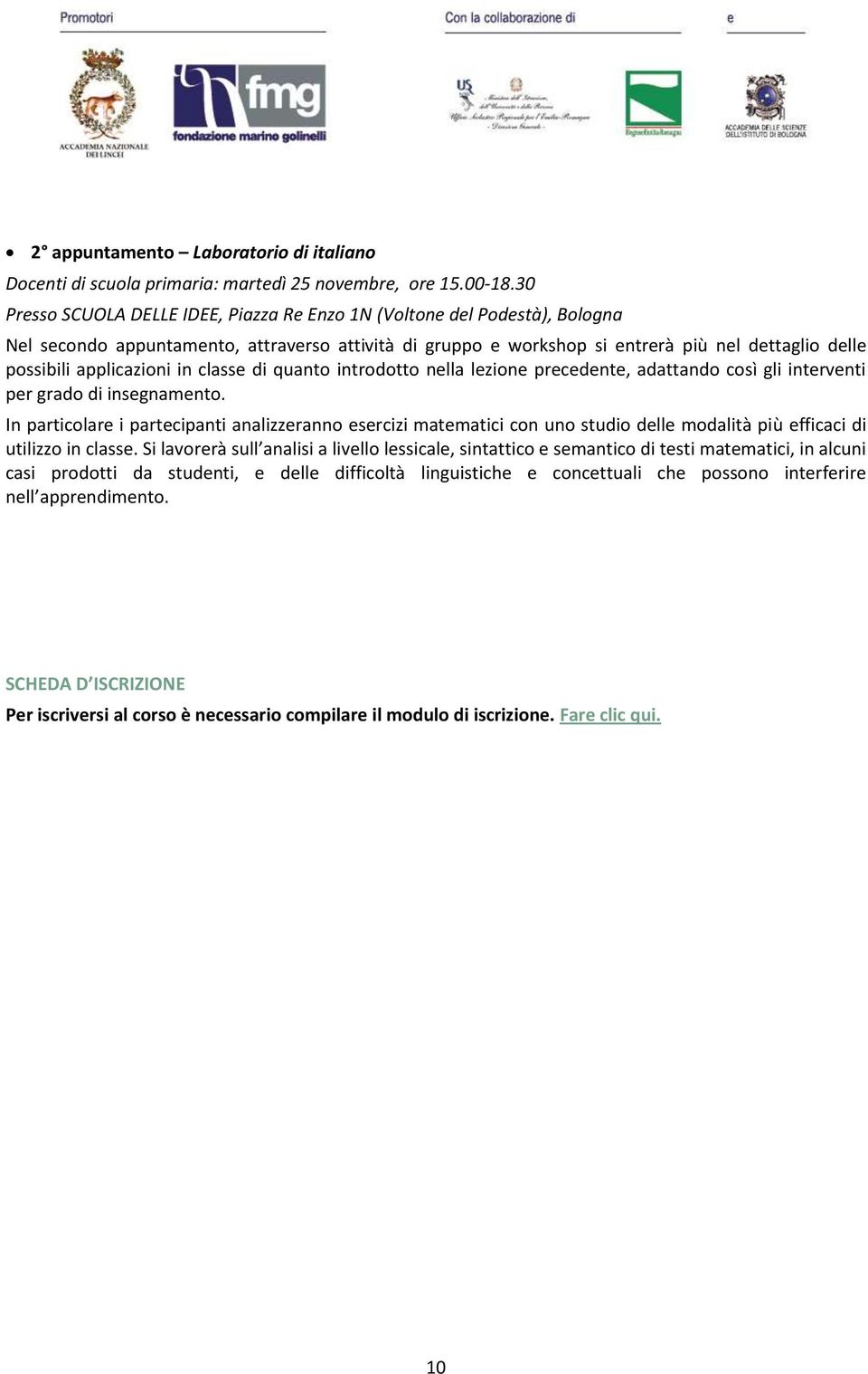 gli interventi per grado di insegnamento. In particolare i partecipanti analizzeranno esercizi matematici con uno studio delle modalità più efficaci di utilizzo in classe.