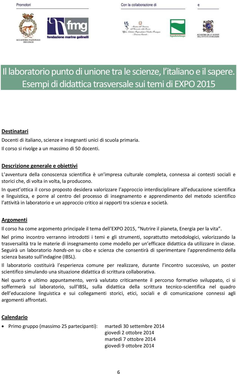 Descrizione generale e obiettivi L avventura della conoscenza scientifica è un impresa culturale completa, connessa ai contesti sociali e storici che, di volta in volta, la producono.