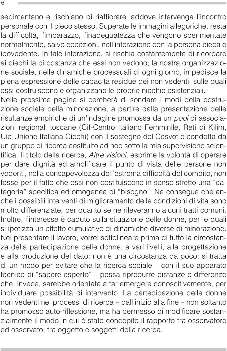 In tale interazione, si rischia costantemente di ricordare ai ciechi la circostanza che essi non vedono; la nostra organizzazione sociale, nelle dinamiche processuali di ogni giorno, impedisce la