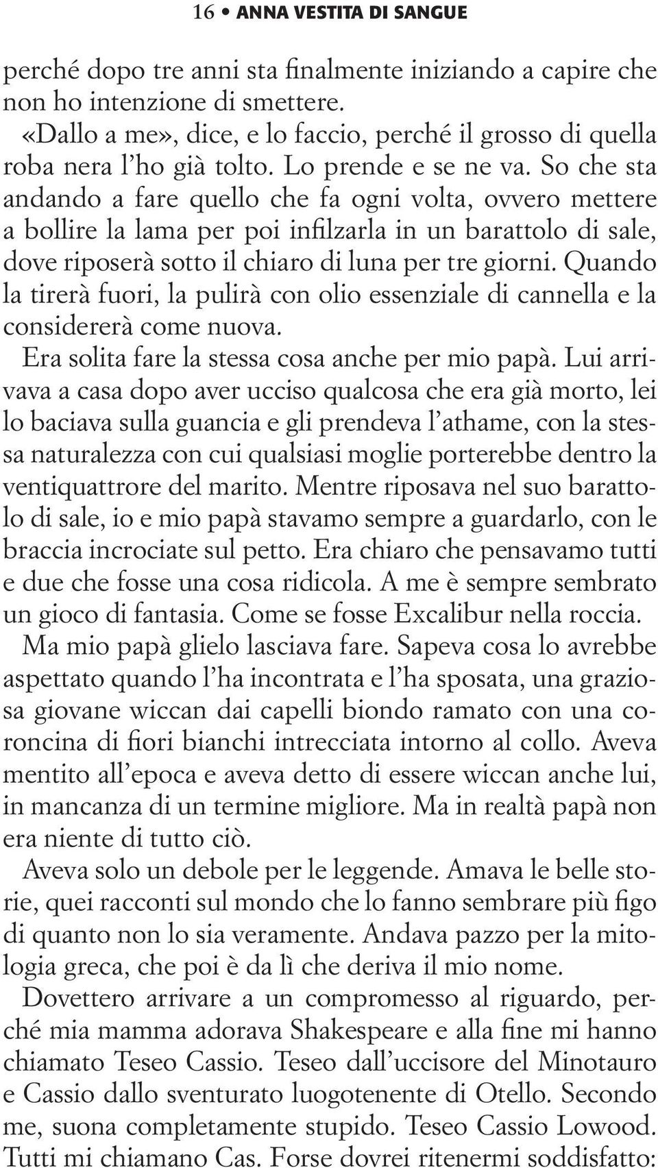 So che sta andando a fare quello che fa ogni volta, ovvero mettere a bollire la lama per poi infilzarla in un barattolo di sale, dove riposerà sotto il chiaro di luna per tre giorni.