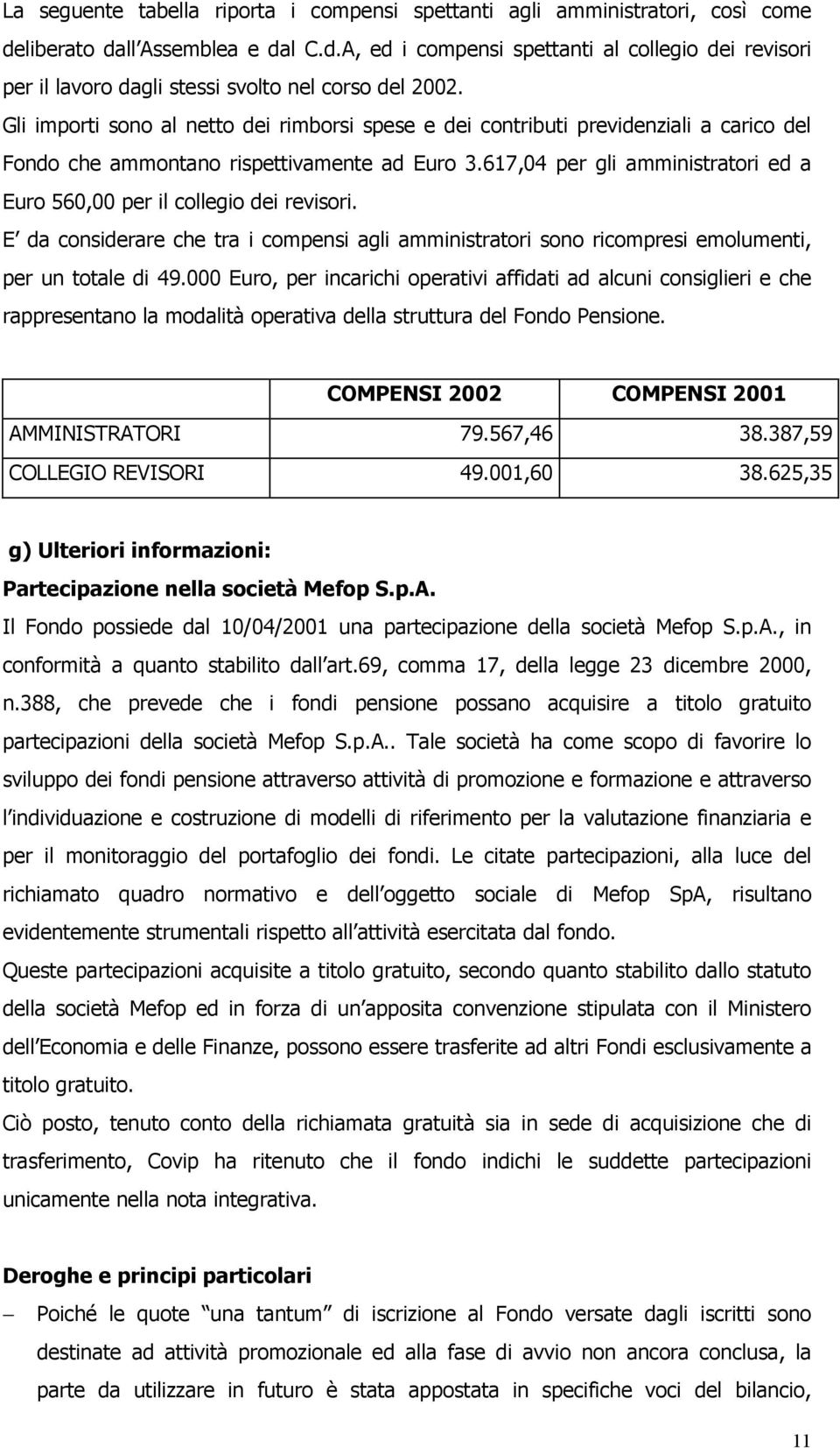 617,04 per gli amministratori ed a Euro 560,00 per il collegio dei revisori. E da considerare che tra i compensi agli amministratori sono ricompresi emolumenti, per un totale di 49.