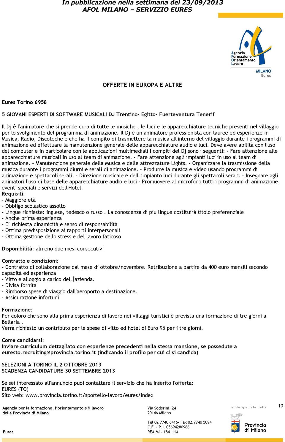 Il Dj è un animatore professionista con lauree ed esperienze in Musica, Radio, Discoteche e che ha il compito di trasmettere la musica all'interno del villaggio durante i programmi di animazione ed