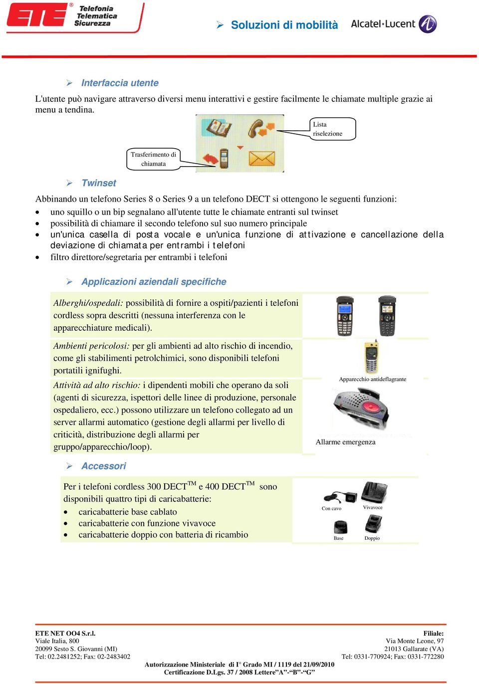 chiamate entranti sul twinset possibilità di chiamare il secondo telefono sul suo numero principale un'unica casella di posta vocale e un'unica funzione di attivazione e cancellazione della