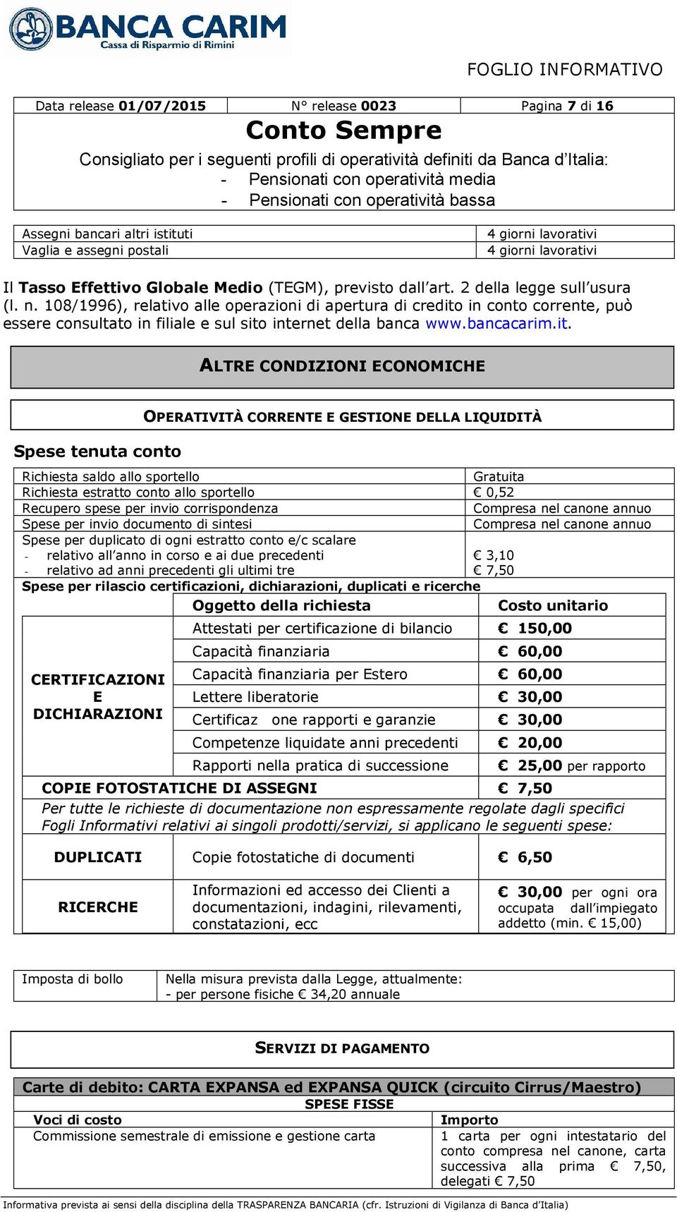 it. ALTRE CONDIZIONI ECONOMICHE Spese tenuta conto Richiesta saldo allo sportello Gratuita Richiesta estratto conto allo sportello 0,52 Recupero spese per invio corrispondenza Compresa nel canone