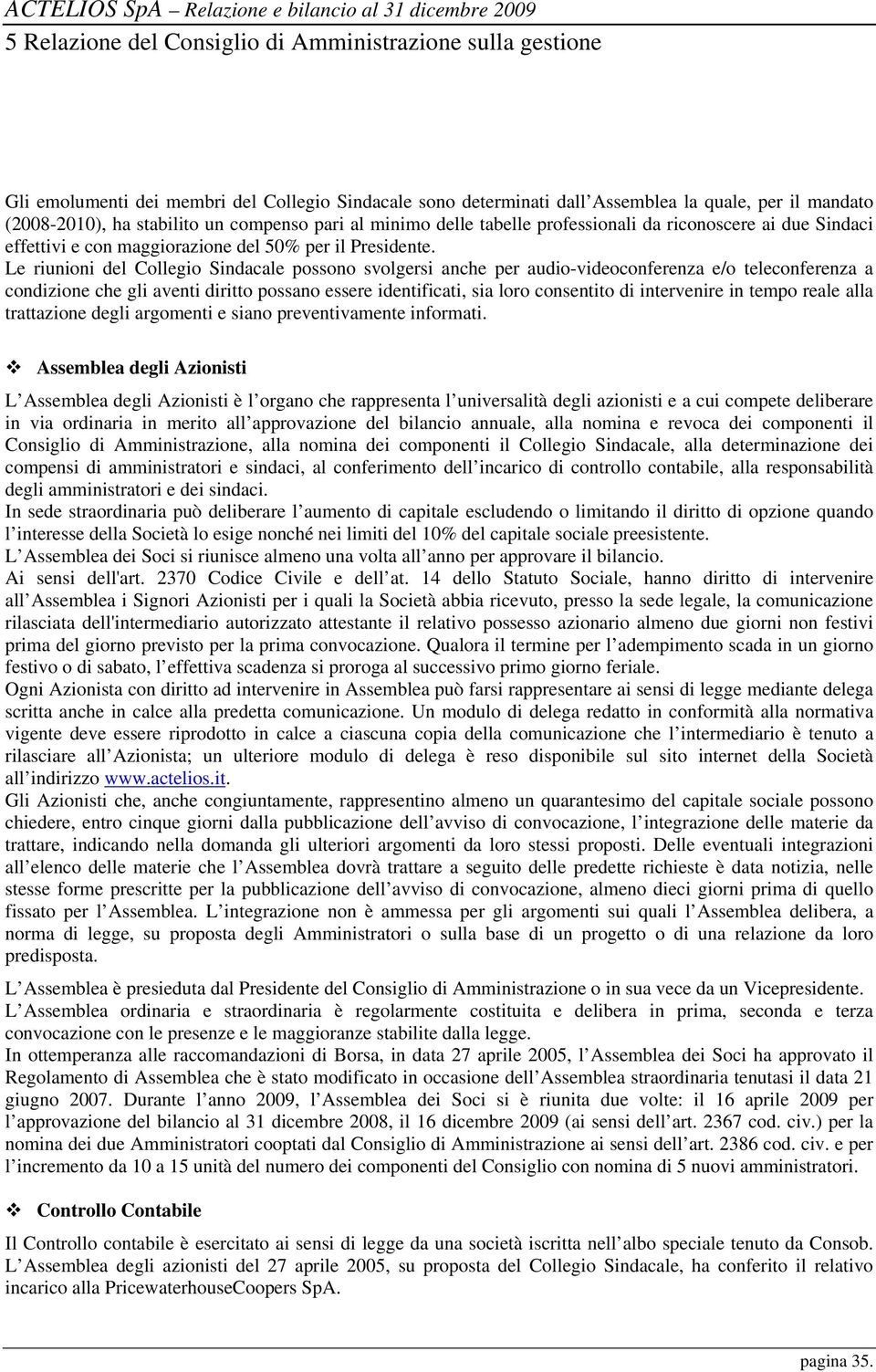 Le riunioni del Collegio Sindacale possono svolgersi anche per audio-videoconferenza e/o teleconferenza a condizione che gli aventi diritto possano essere identificati, sia loro consentito di