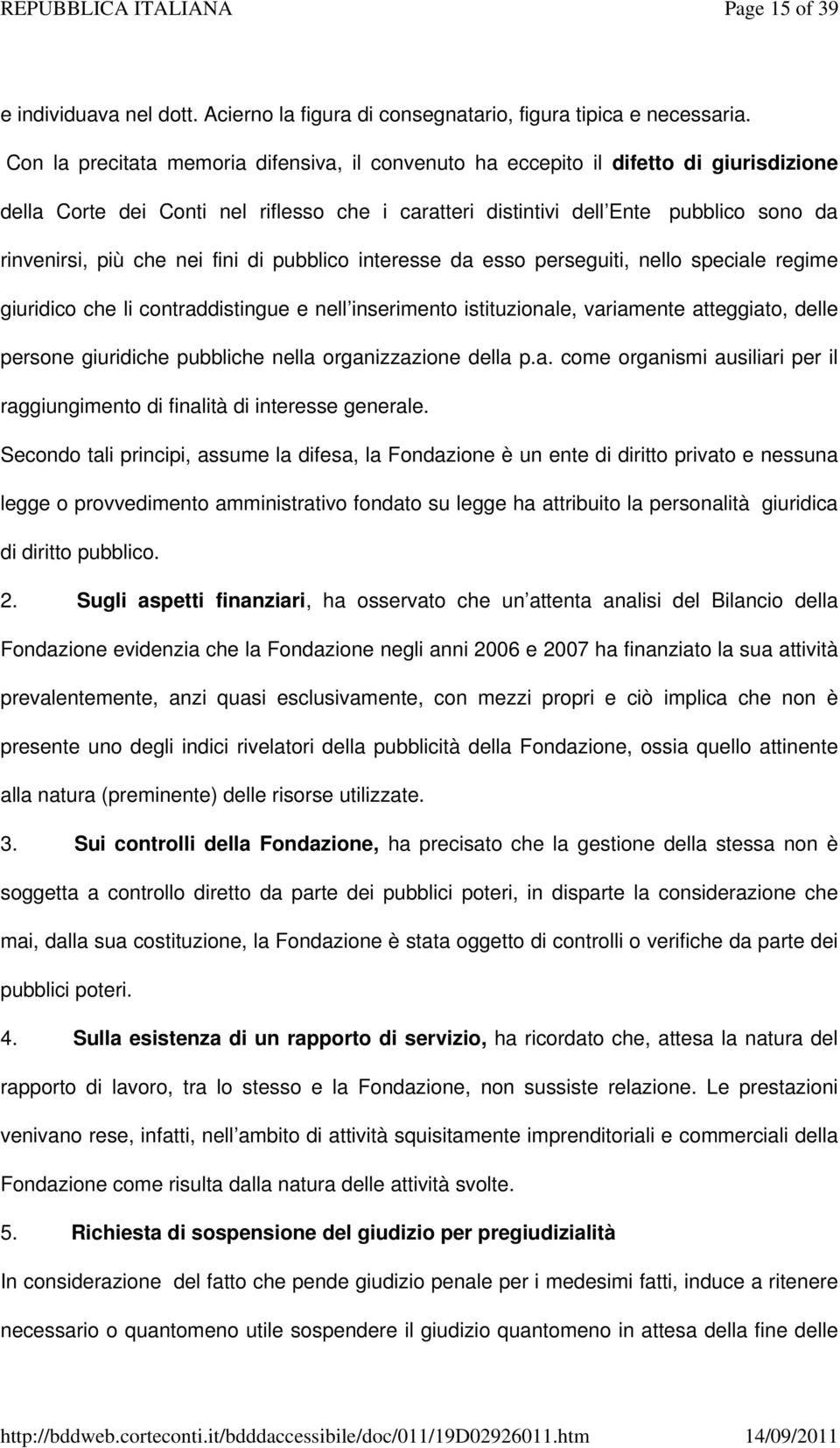 nei fini di pubblico interesse da esso perseguiti, nello speciale regime giuridico che li contraddistingue e nell inserimento istituzionale, variamente atteggiato, delle persone giuridiche pubbliche