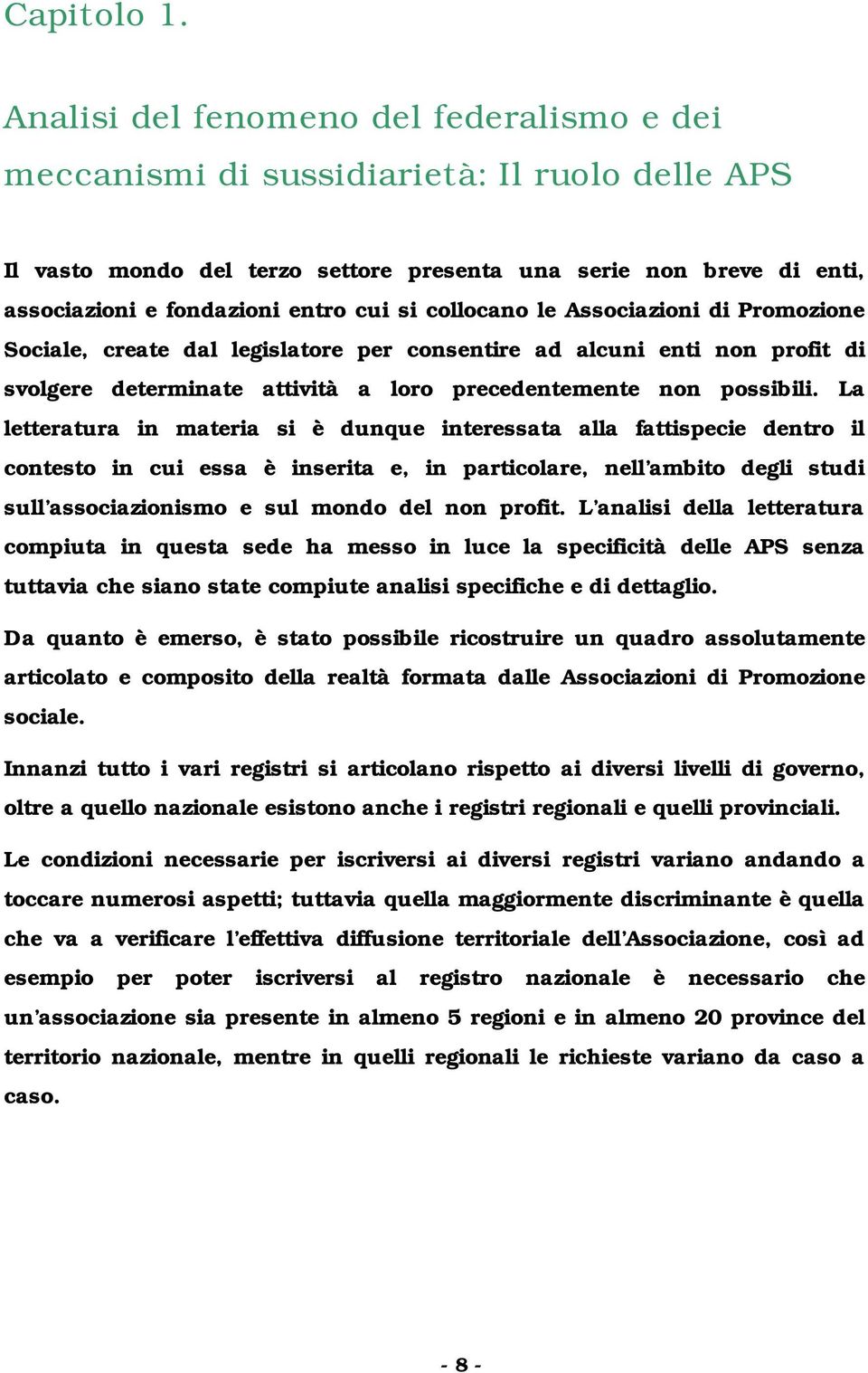 si collocano le Associazioni di Promozione Sociale, create dal legislatore per consentire ad alcuni enti non profit di svolgere determinate attività a loro precedentemente non possibili.