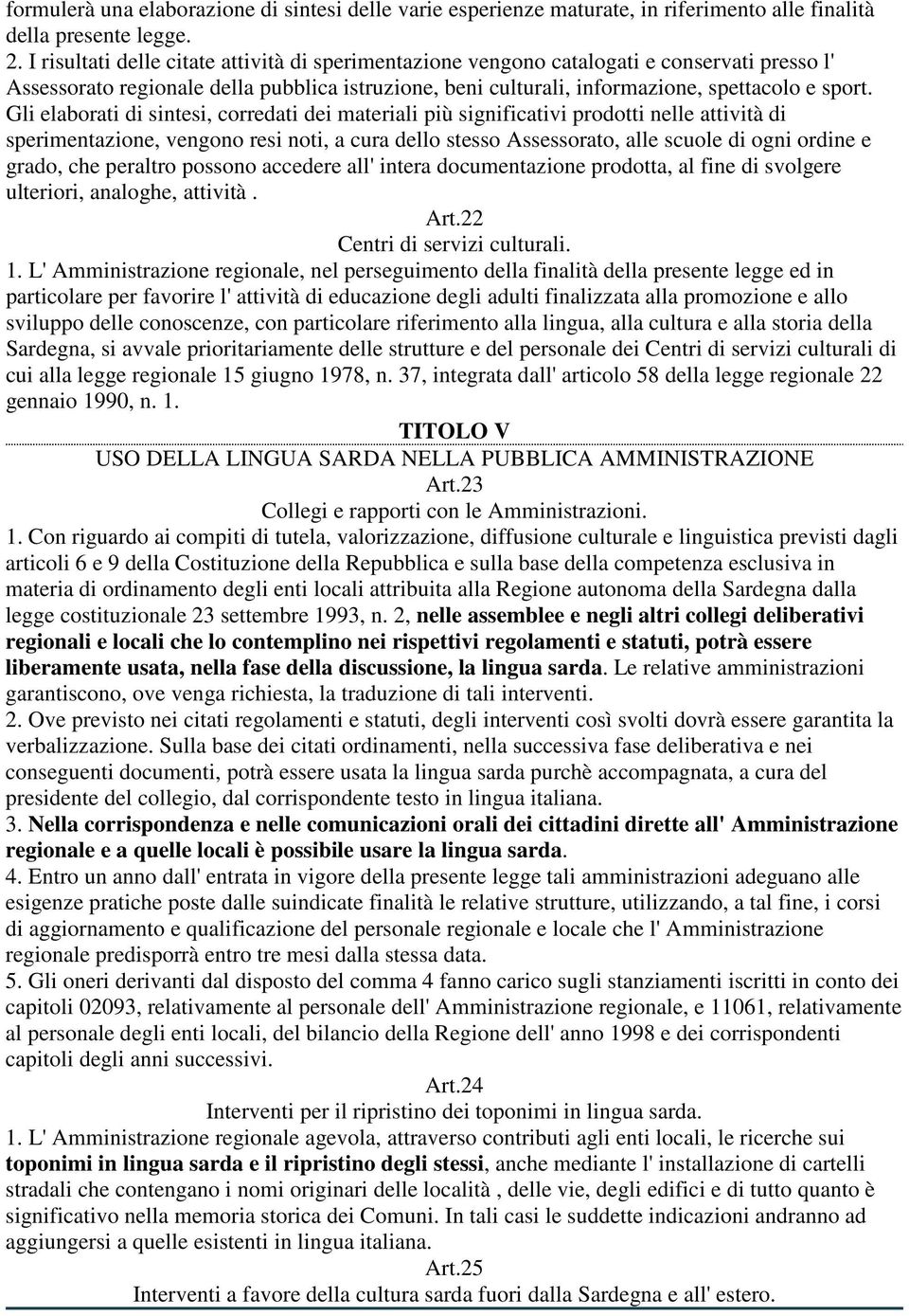 Gli elaborati di sintesi, corredati dei materiali più significativi prodotti nelle attività di sperimentazione, vengono resi noti, a cura dello stesso Assessorato, alle scuole di ogni ordine e grado,