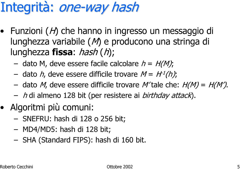 dato M, deve essere difficile trovare M tale che: H(M) = H(M ). h di almeno 128 bit (per resistere ai birthday attack).