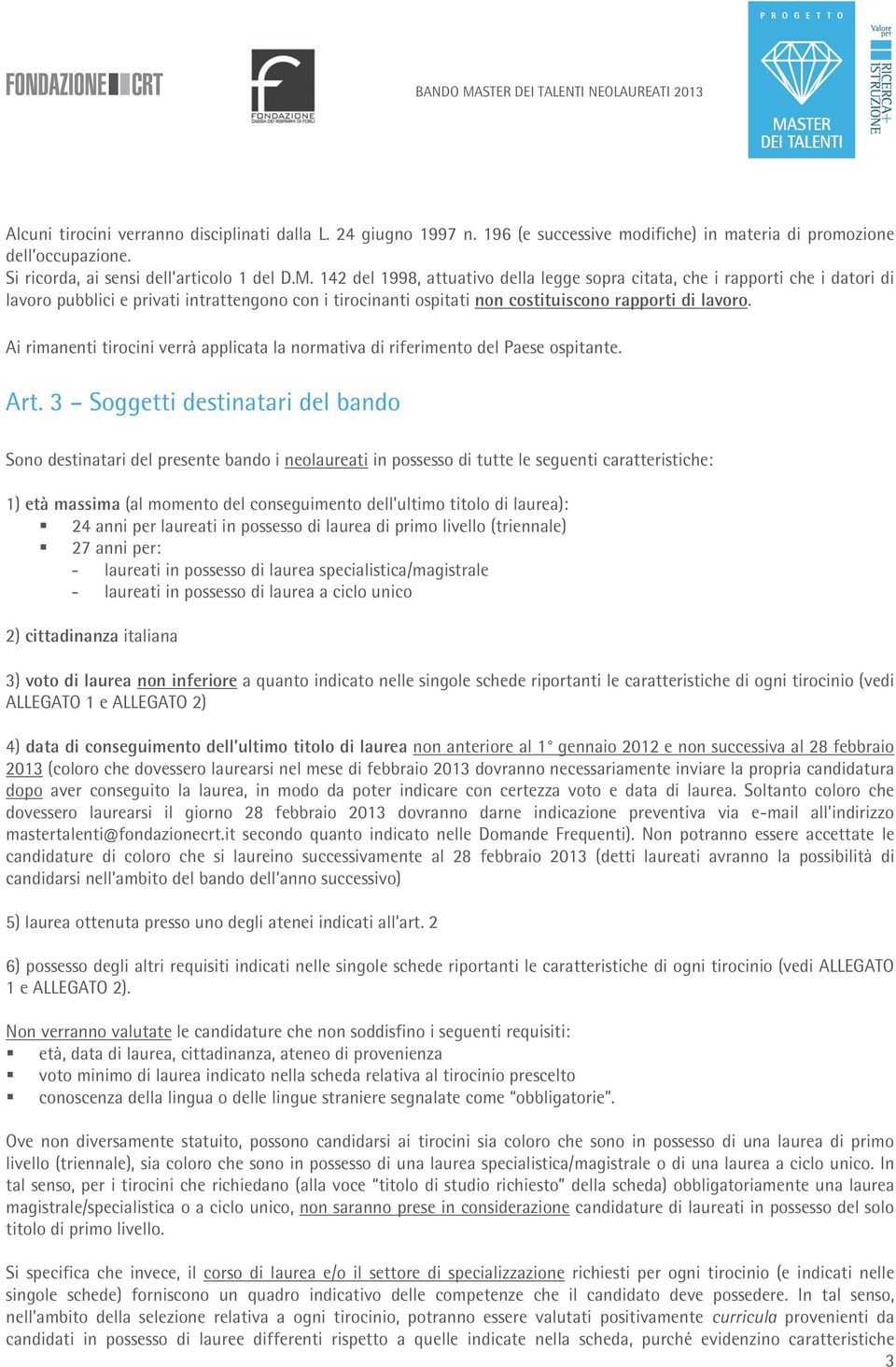 142 del 1998, attuativo della legge sopra citata, che i rapporti che i datori di lavoro pubblici e privati intrattengono con i tirocinanti ospitati non costituiscono rapporti di lavoro.