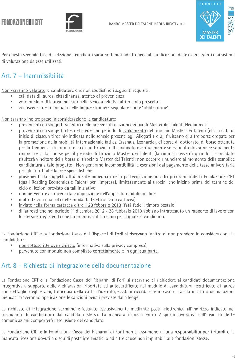 7 Inammissibilità Non verranno valutate le candidature che non soddisfino i seguenti requisiti: età, data di laurea, cittadinanza, ateneo di provenienza voto minimo di laurea indicato nella scheda