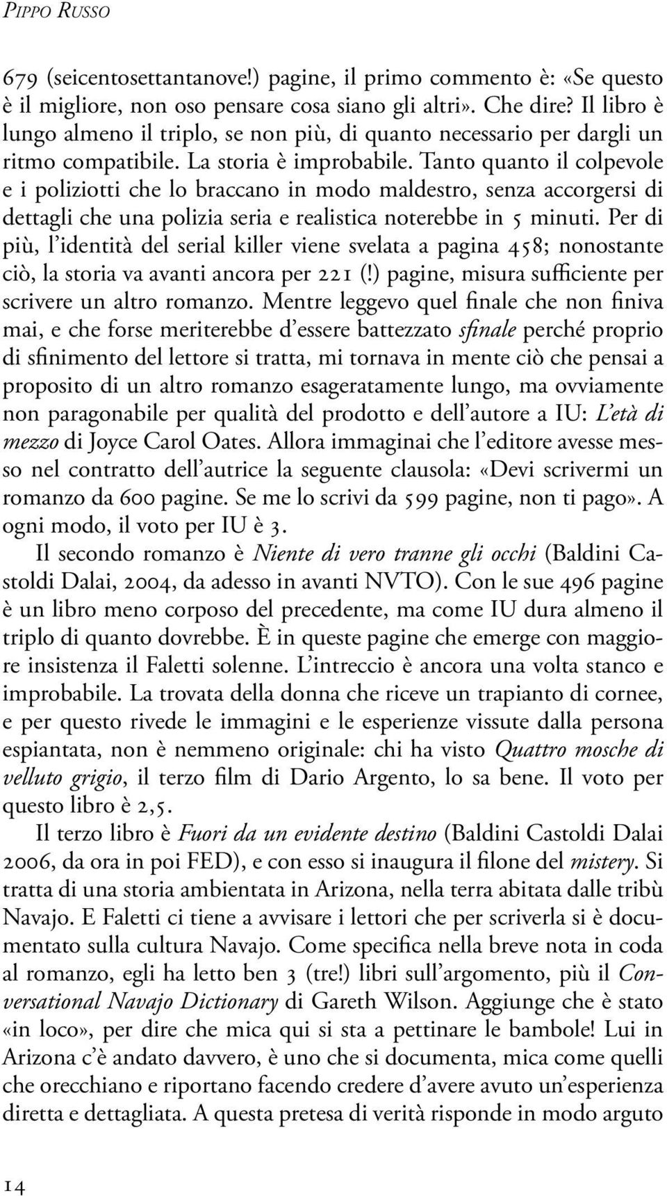 Tanto quanto il colpevole e i poliziotti che lo braccano in modo maldestro, senza accorgersi di dettagli che una polizia seria e realistica noterebbe in 5 minuti.