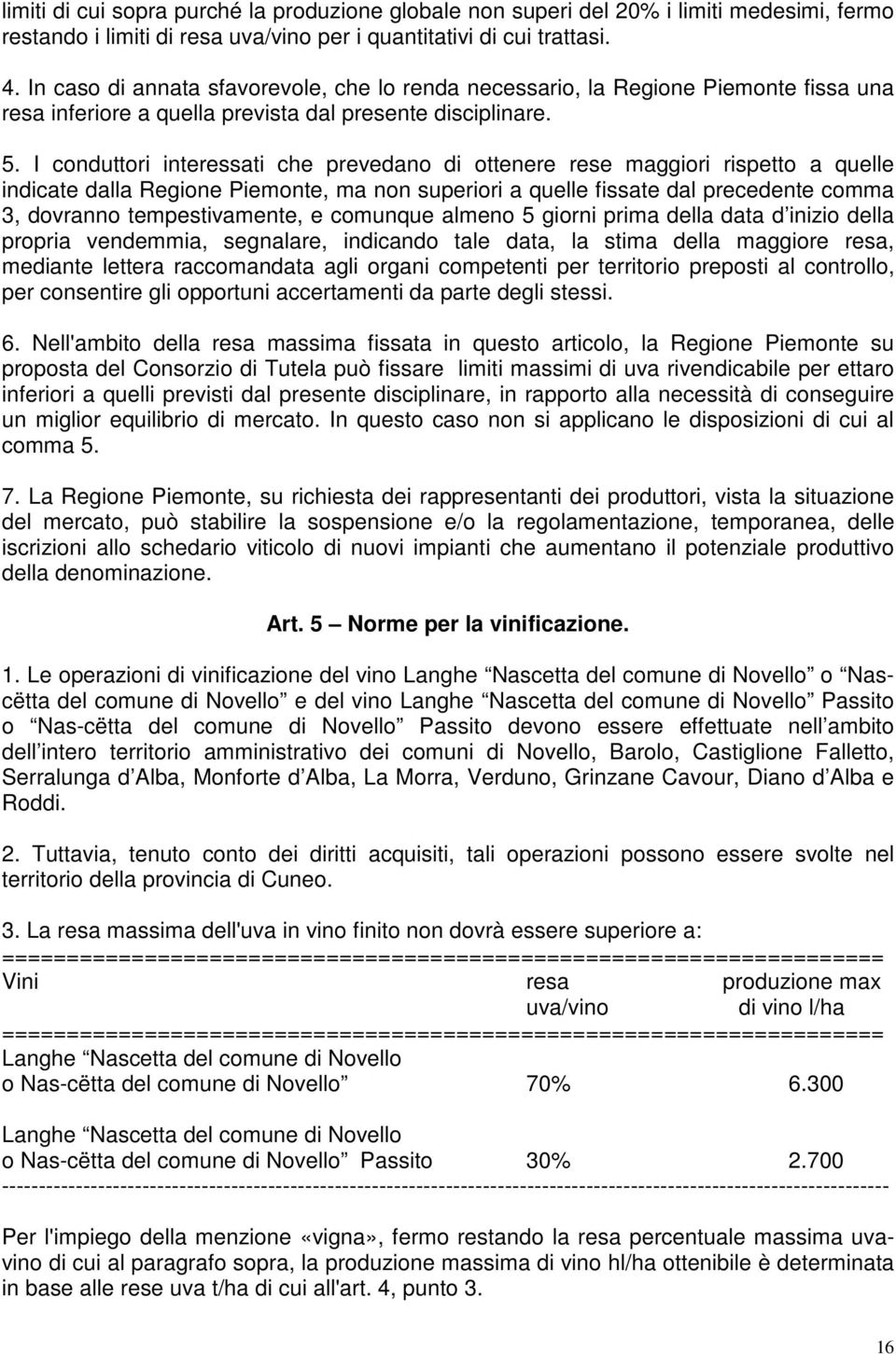 I conduttori interessati che prevedano di ottenere rese maggiori rispetto a quelle indicate dalla Regione Piemonte, ma non superiori a quelle fissate dal precedente comma 3, dovranno tempestivamente,