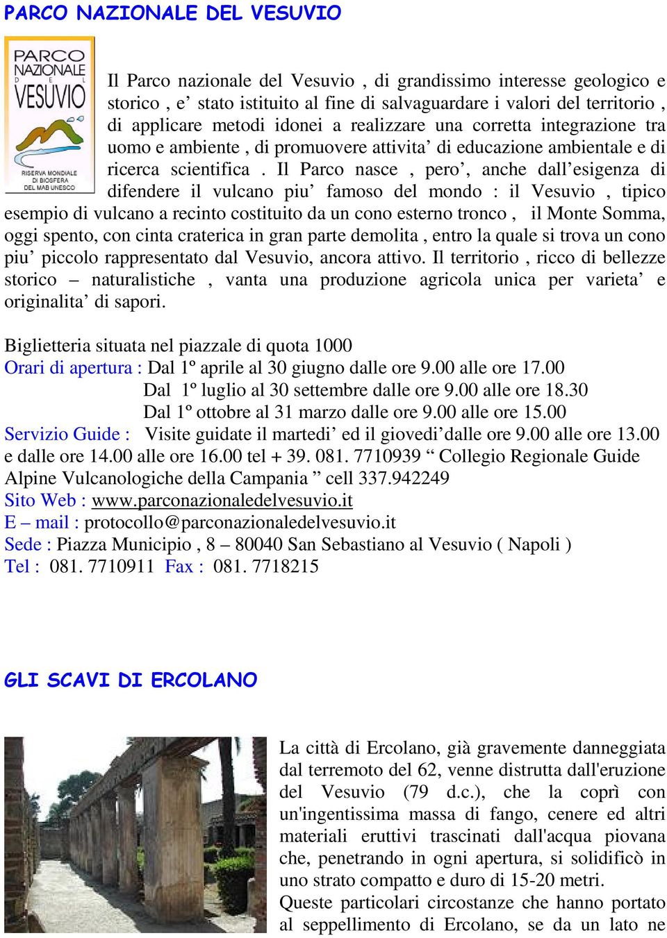 Il Parco nasce, pero, anche dall esigenza di difendere il vulcano piu famoso del mondo : il Vesuvio, tipico esempio di vulcano a recinto costituito da un cono esterno tronco, il Monte Somma, oggi