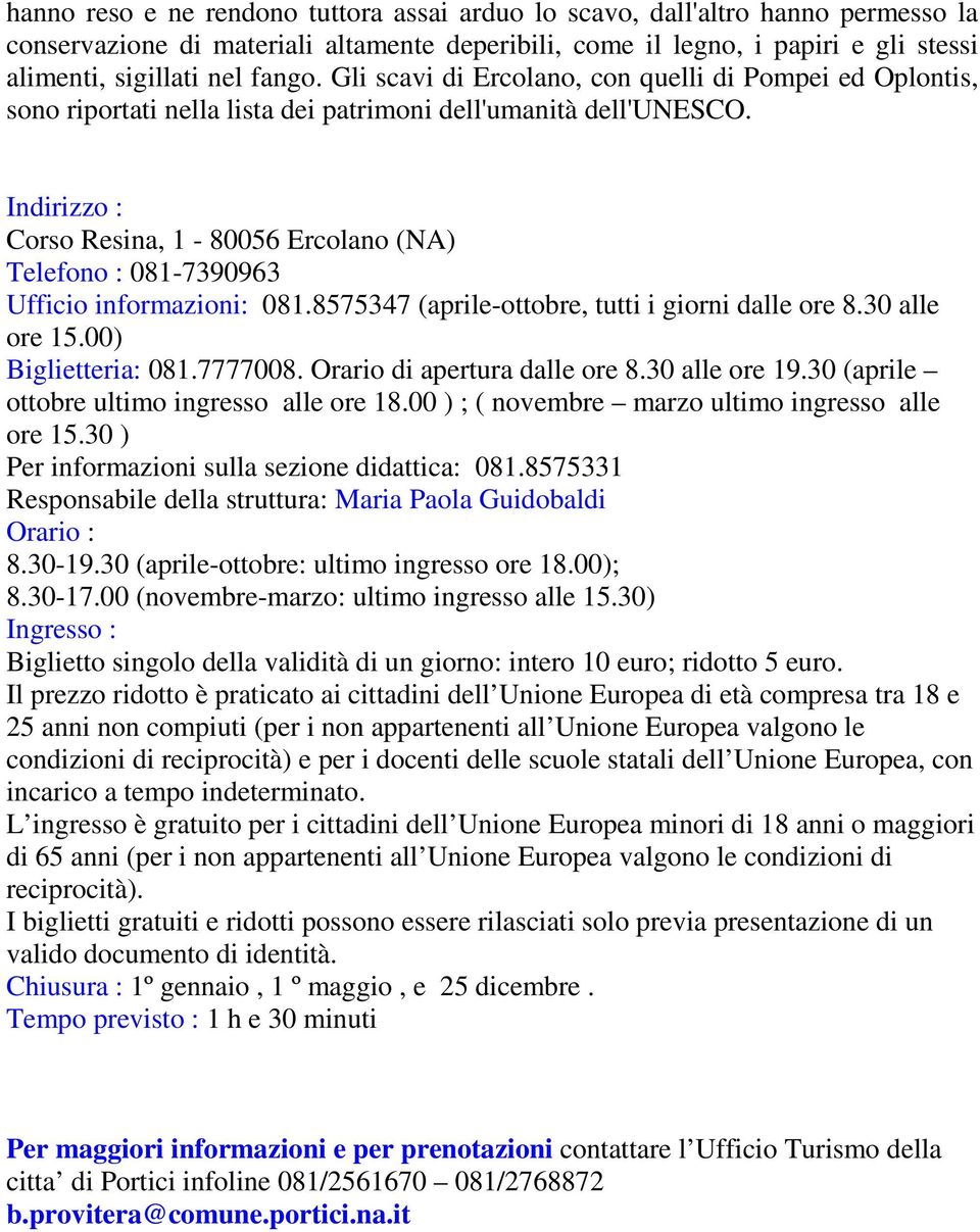 Indirizzo : Corso Resina, 1-80056 Ercolano (NA) Telefono : 081-7390963 Ufficio informazioni: 081.8575347 (aprile-ottobre, tutti i giorni dalle ore 8.30 alle ore 15.00) Biglietteria: 081.7777008.