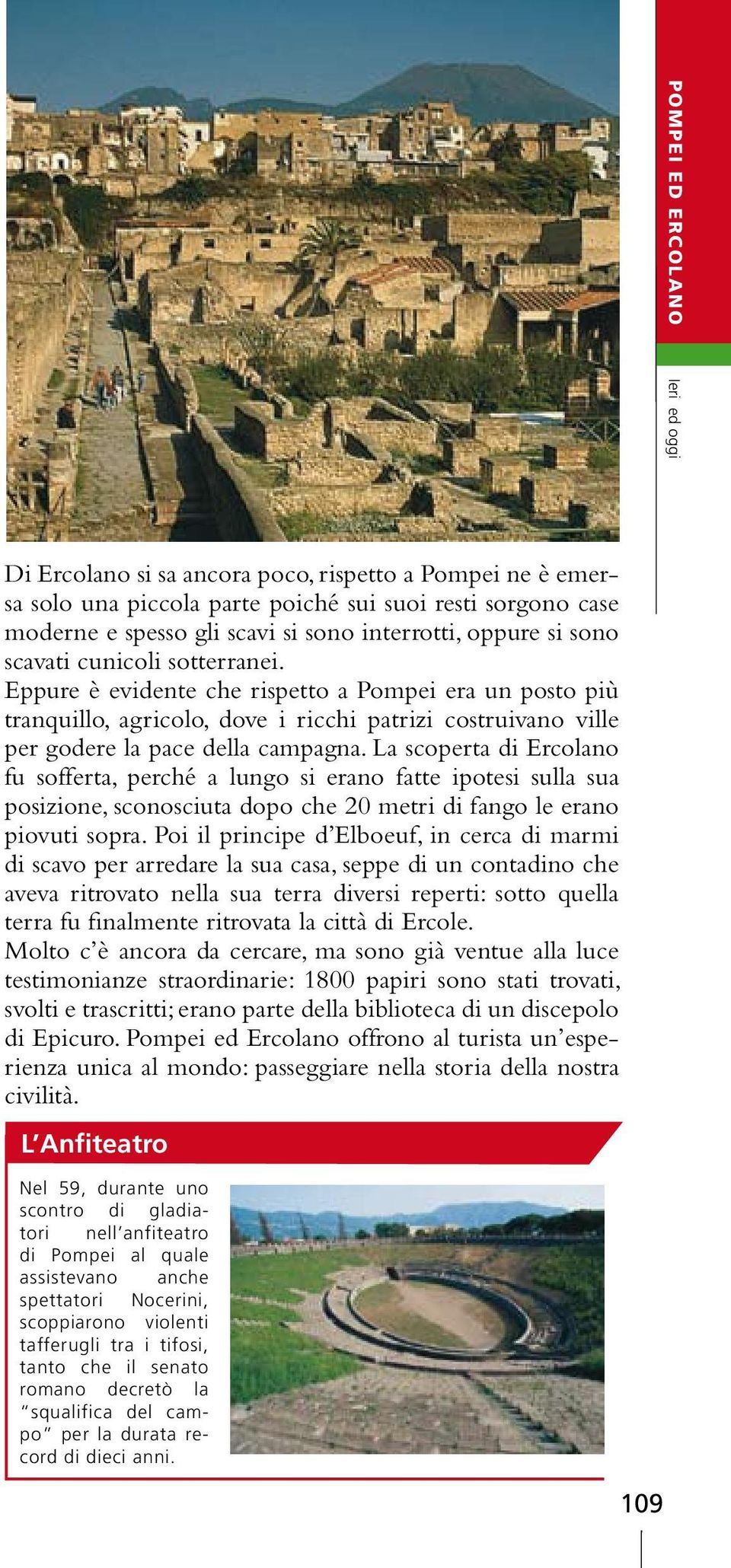 La scoperta di Ercolano fu sofferta, perché a lungo si erano fatte ipotesi sulla sua posizione, sconosciuta dopo che 20 metri di fango le erano piovuti sopra.