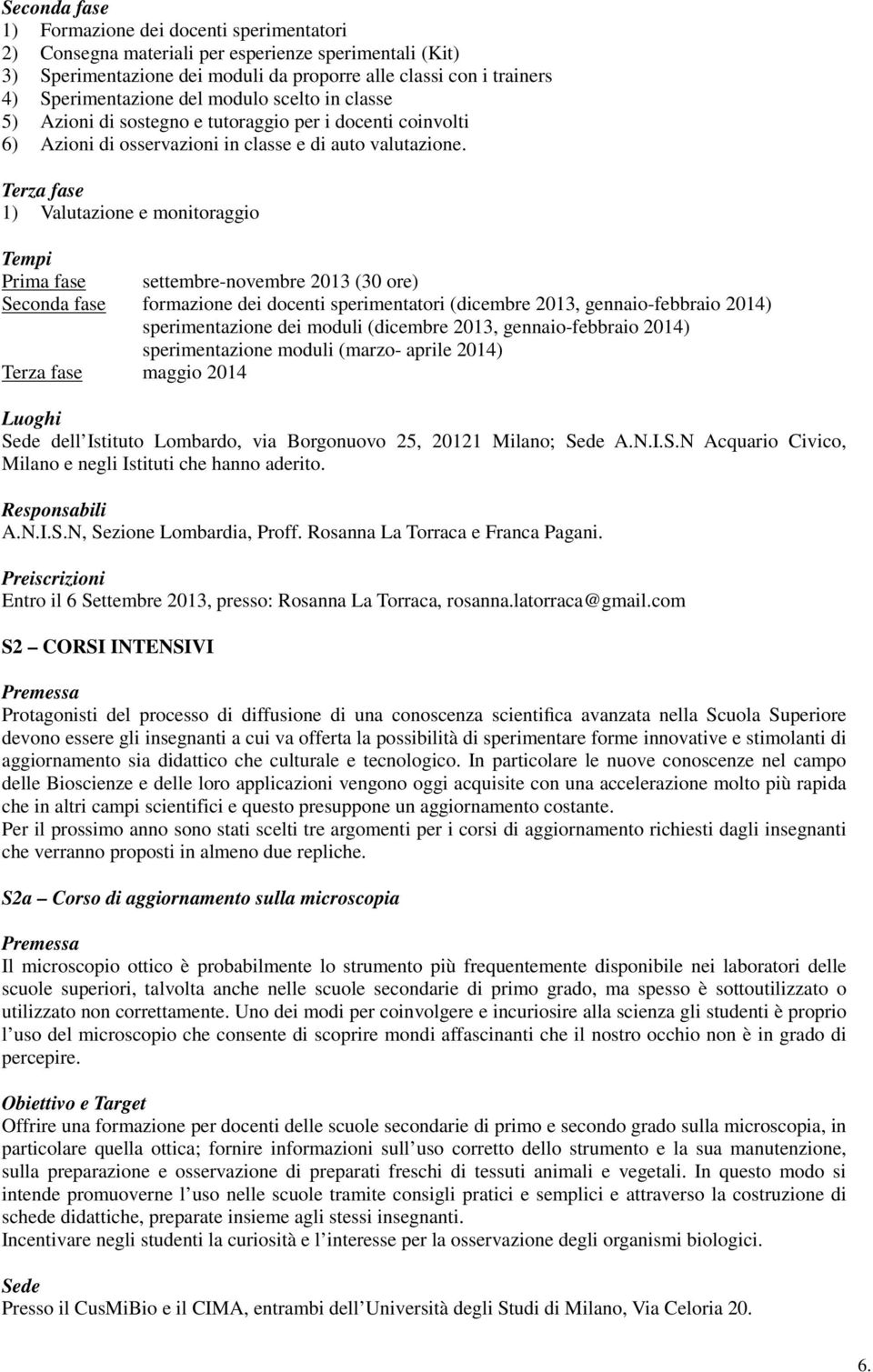 Terza fase 1) Valutazione e monitoraggio Tempi Prima fase settembre-novembre 2013 (30 ore) Seconda fase formazione dei docenti sperimentatori (dicembre 2013, gennaio-febbraio 2014) sperimentazione