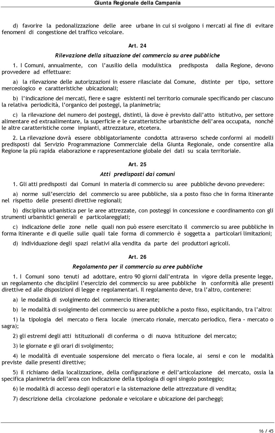 I Comuni, annualmente, con l ausilio della modulistica predisposta dalla Regione, devono provvedere ad effettuare: a) la rilevazione delle autorizzazioni in essere rilasciate dal Comune, distinte per