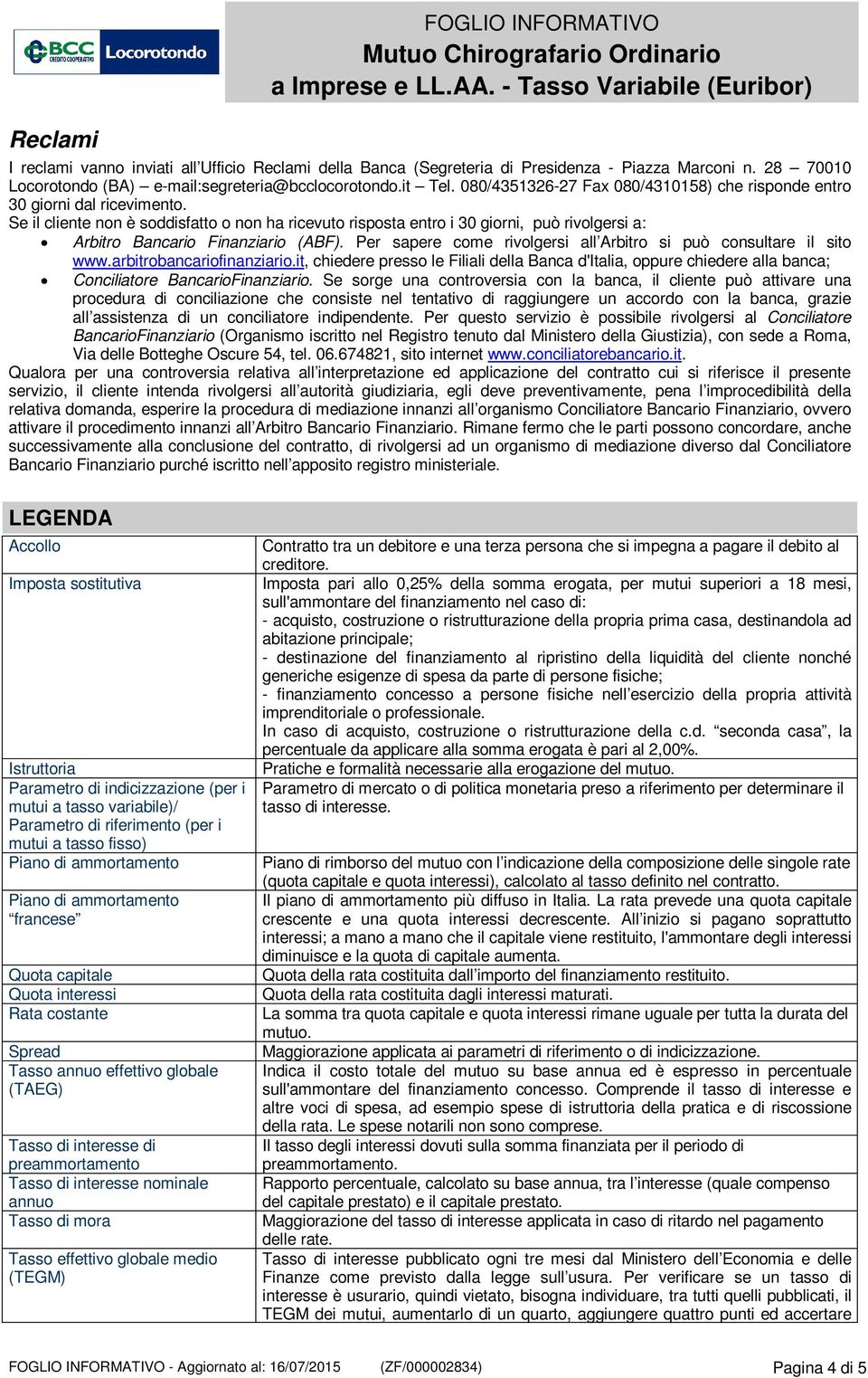 Se il cliente non è soddisfatto o non ha ricevuto risposta entro i 30 giorni, può rivolgersi a: Arbitro Bancario Finanziario (ABF).