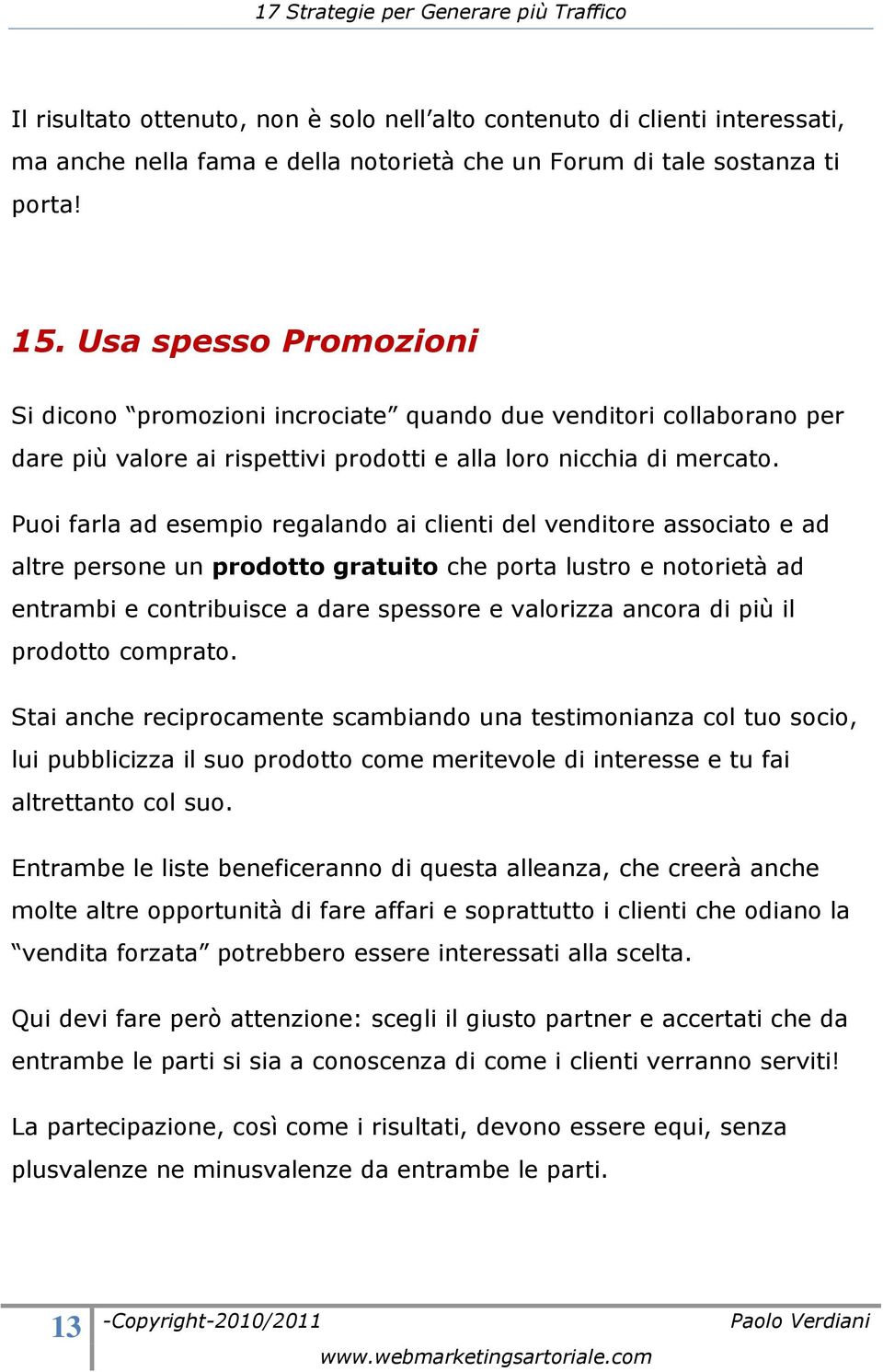 Puoi farla ad esempio regalando ai clienti del venditore associato e ad altre persone un prodotto gratuito che porta lustro e notorietà ad entrambi e contribuisce a dare spessore e valorizza ancora