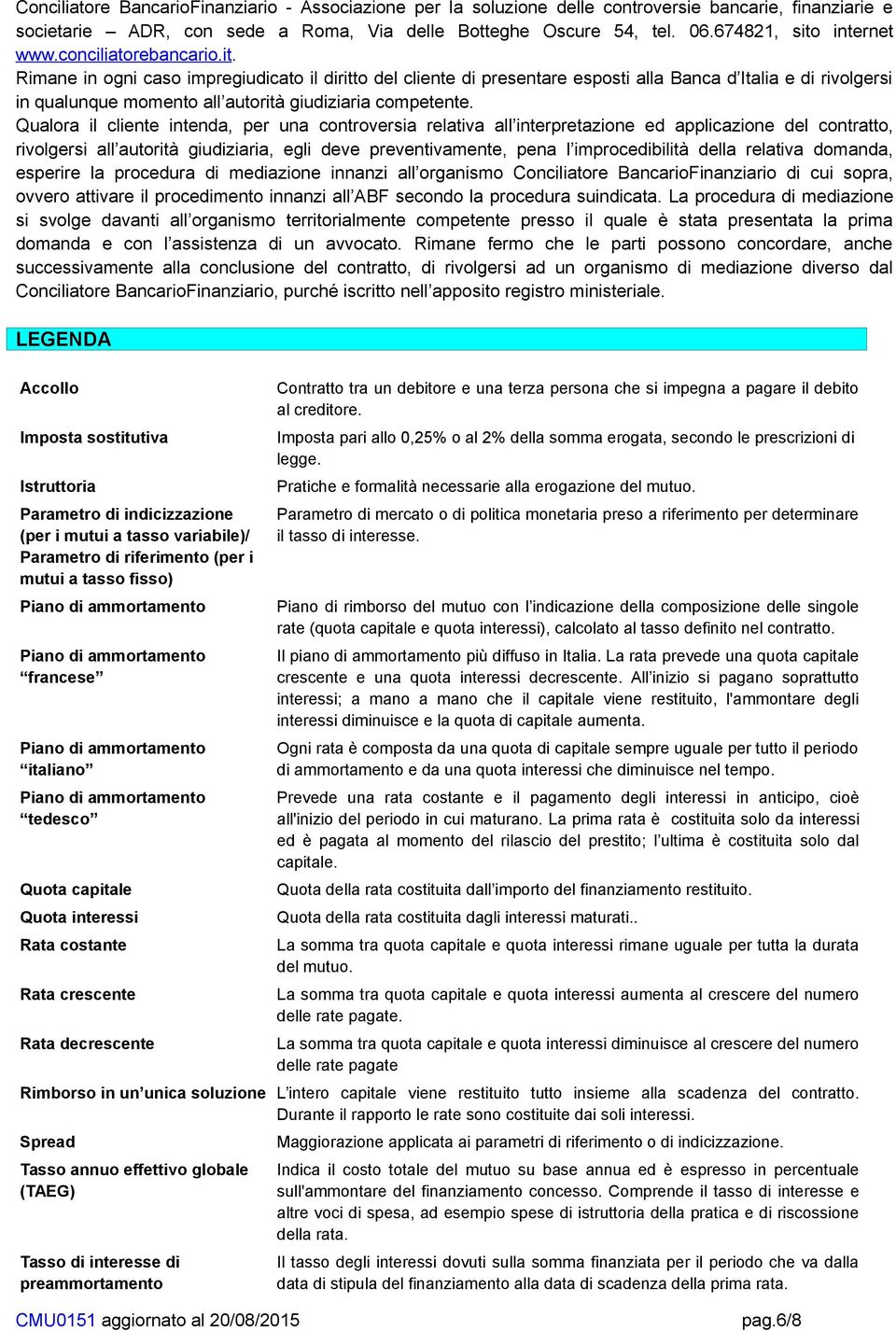 Qualora il cliente intenda, per una controversia relativa all interpretazione ed applicazione del contratto, rivolgersi all autorità giudiziaria, egli deve preventivamente, pena l improcedibilità